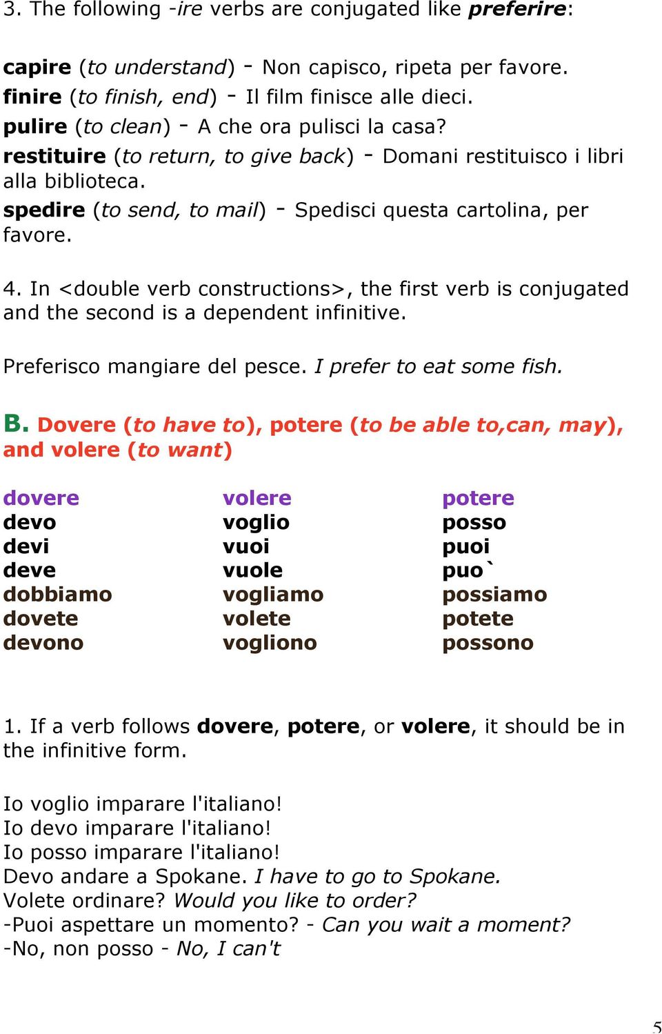 In <double verb constructions>, the first verb is conjugated and the second is a dependent infinitive. Preferisco mangiare del pesce. I prefer to eat some fish. B.