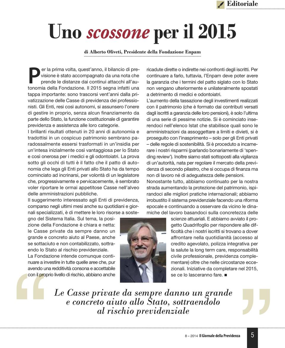 Gli Enti, resi così autonomi, si assunsero l onere di gestire in proprio, senza alcun finanziamento da parte dello Stato, la funzione costituzionale di garantire previdenza e assistenza alle loro