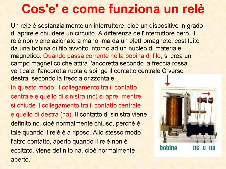 Quando passa corrente nella bobina di filo, si crea un campo magnetico che attira l'ancoretta secondo la freccia rossa verticale; l'ancoretta ruota e spinge il contatto centrale C verso destra,