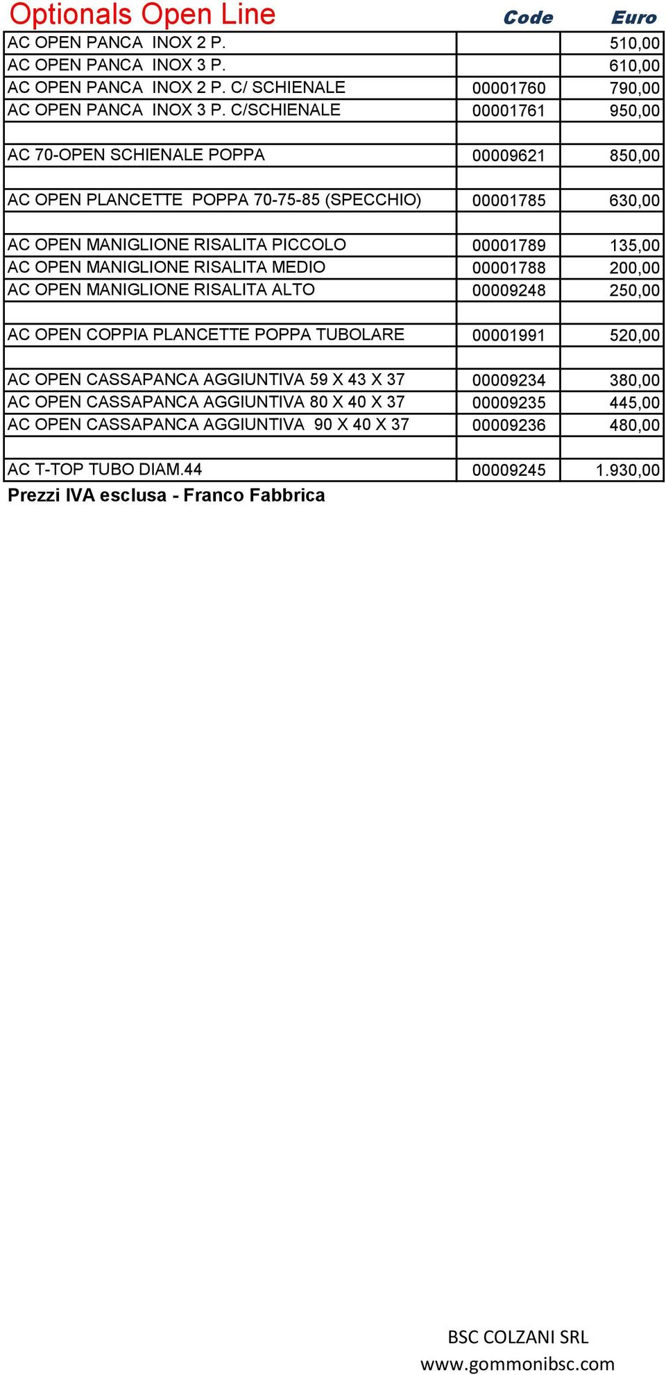 135,00 AC OPEN MANIGLIONE RISALITA MEDIO 00001788 200,00 AC OPEN MANIGLIONE RISALITA ALTO 00009248 250,00 AC OPEN COPPIA PLANCETTE POPPA TUBOLARE 00001991 520,00 AC OPEN CASSAPANCA