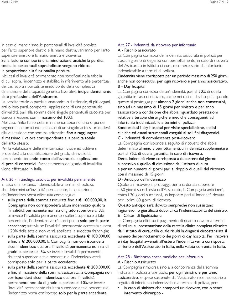 Nei casi di invalidità permanente non specificati nella tabella di cui sopra, l indennizzo è stabilito, in riferimento alle percentuali dei casi sopra riportati, tenendo conto della complessiva