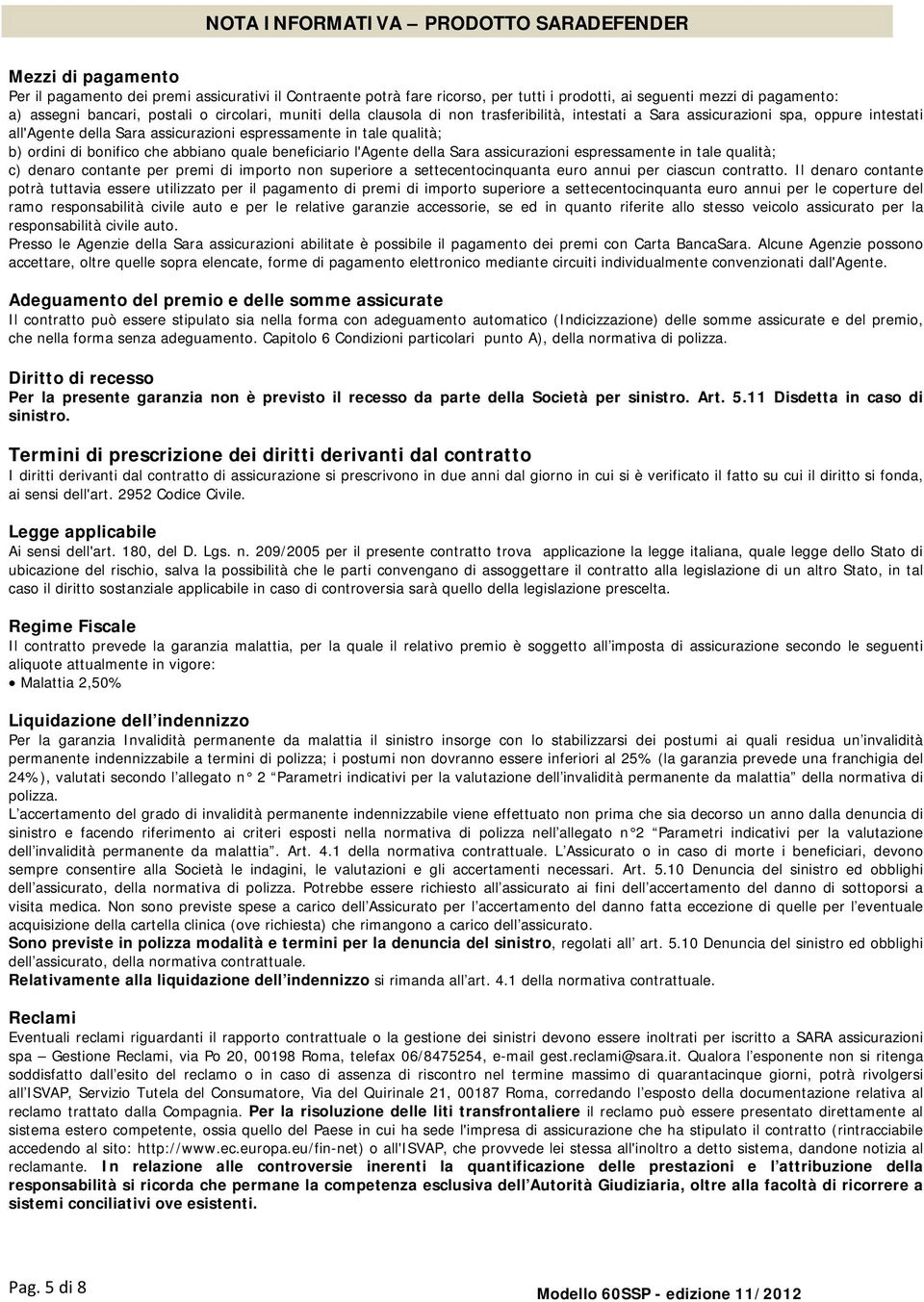 ordini di bonifico che abbiano quale beneficiario l'agente della Sara assicurazioni espressamente in tale qualità; c) denaro contante per premi di importo non superiore a settecentocinquanta euro