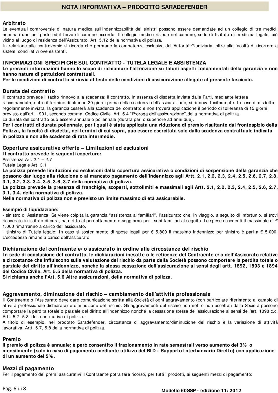 In relazione alle controversie si ricorda che permane la competenza esclusiva dell Autorità Giudiziaria, oltre alla facoltà di ricorrere a sistemi conciliativi ove esistenti.