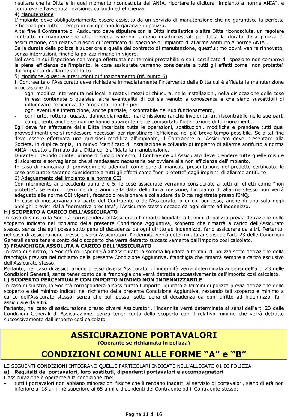 A tal fine il Contraente o l'assicurato deve stipulare con la Ditta installatrice o altra Ditta riconosciuta, un regolare contratto di manutenzione che preveda ispezioni almeno quadrimestrali per