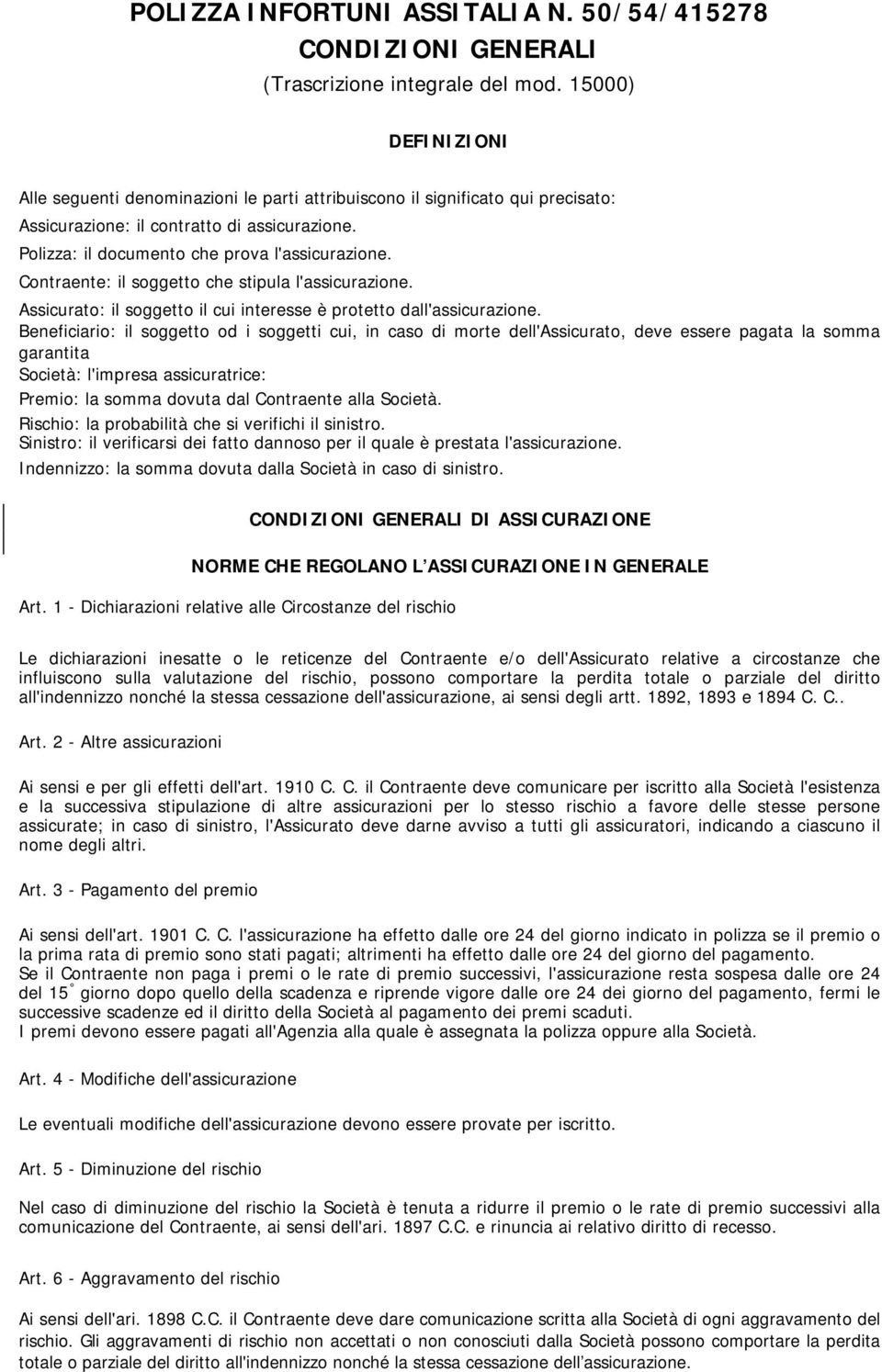 Contraente: il soggetto che stipula l'assicurazione. Assicurato: il soggetto il cui interesse è protetto dall'assicurazione.