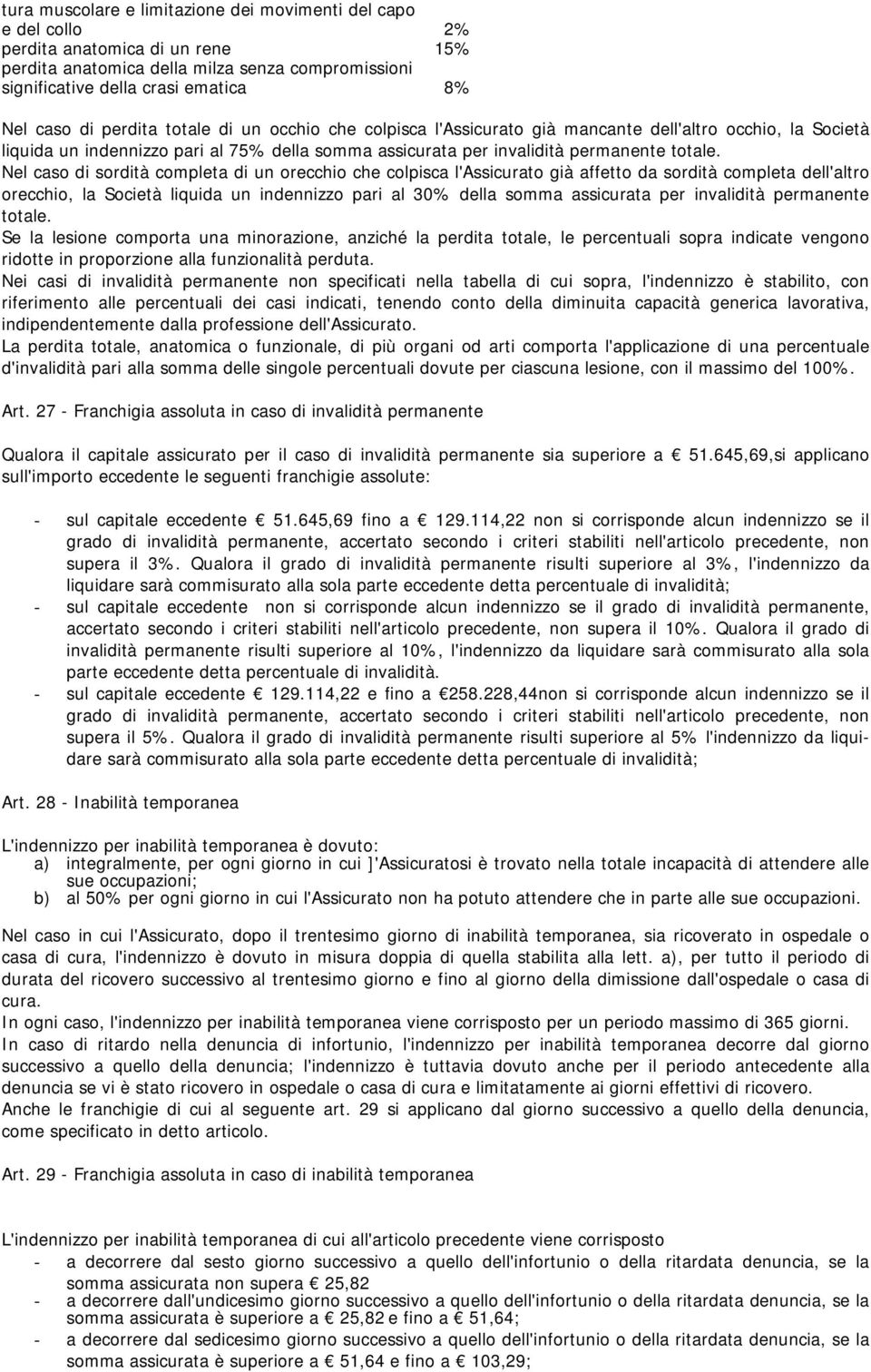 Nel caso di sordità completa di un orecchio che colpisca l'assicurato già affetto da sordità completa dell'altro orecchio, la Società liquida un indennizzo pari al 30% della somma assicurata per