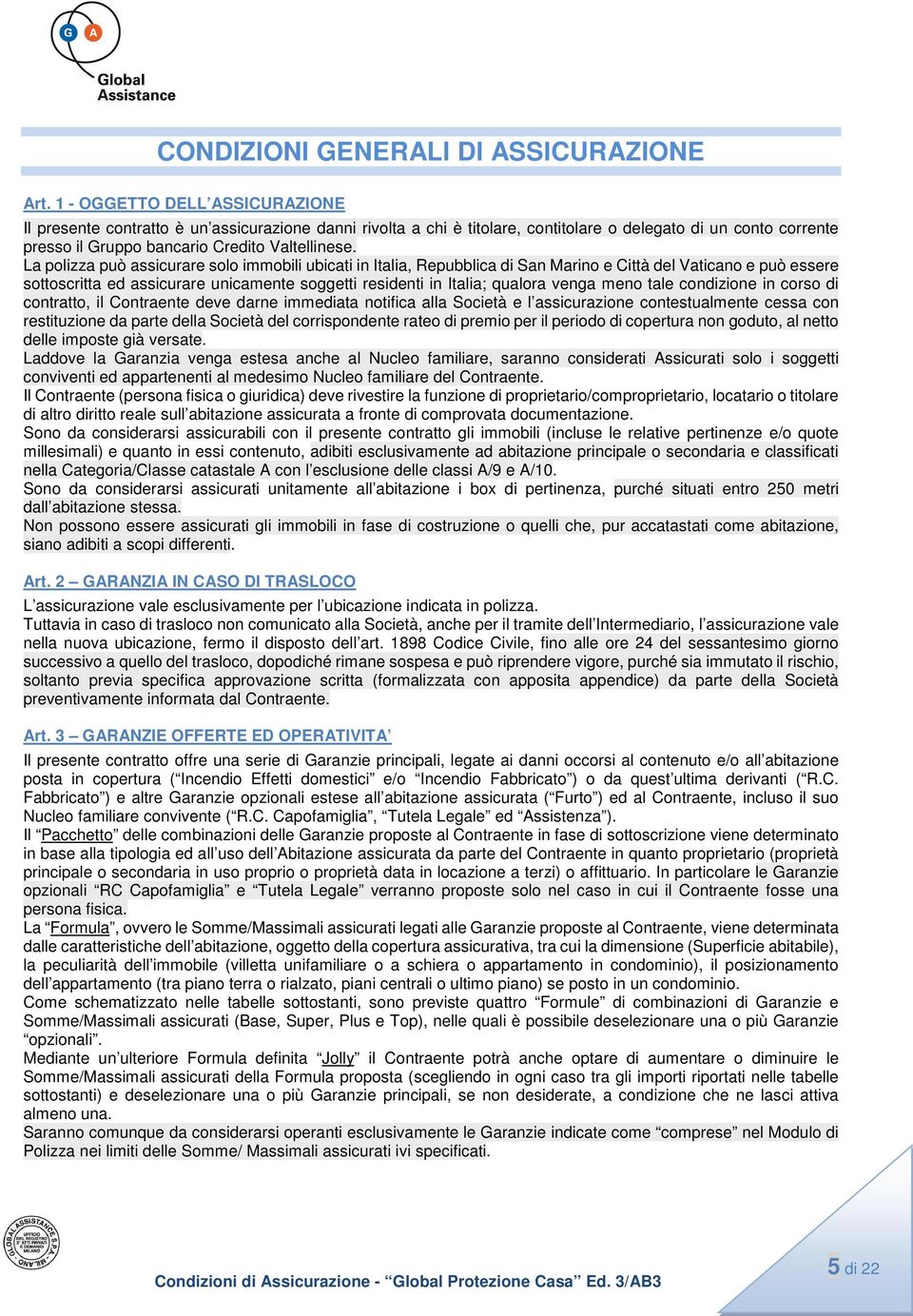 La polizza può assicurare solo immobili ubicati in Italia, Repubblica di San Marino e Città del Vaticano e può essere sottoscritta ed assicurare unicamente soggetti residenti in Italia; qualora venga