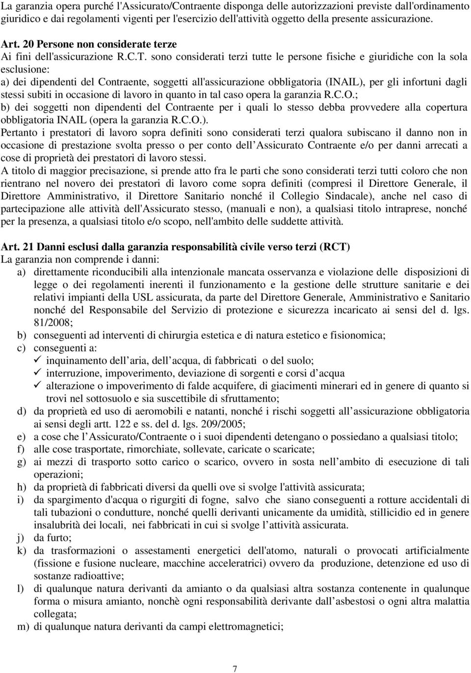 sono considerati terzi tutte le persone fisiche e giuridiche con la sola esclusione: a) dei dipendenti del Contraente, soggetti all'assicurazione obbligatoria (INAIL), per gli infortuni dagli stessi