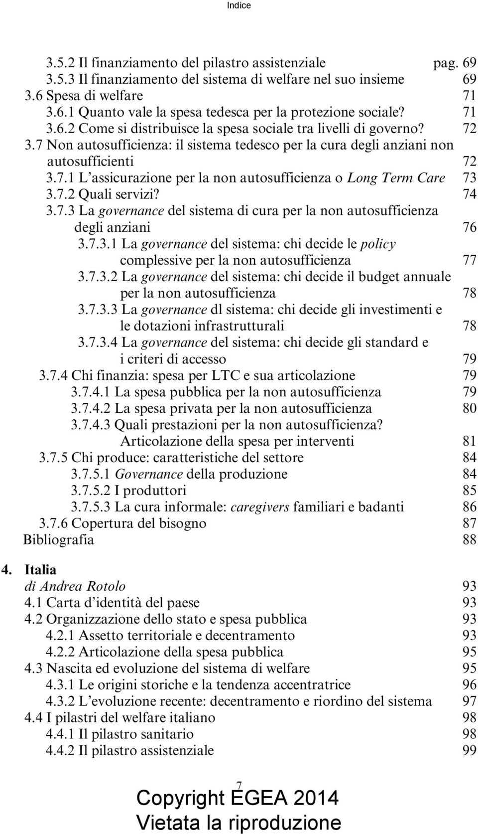 7.2 Quali servizi? 74 3.7.3 La governance del sistema di cura per la non autosufficienza degli anziani 76 3.7.3.1 La governance del sistema: chi decide le policy complessive per la non autosufficienza 77 3.