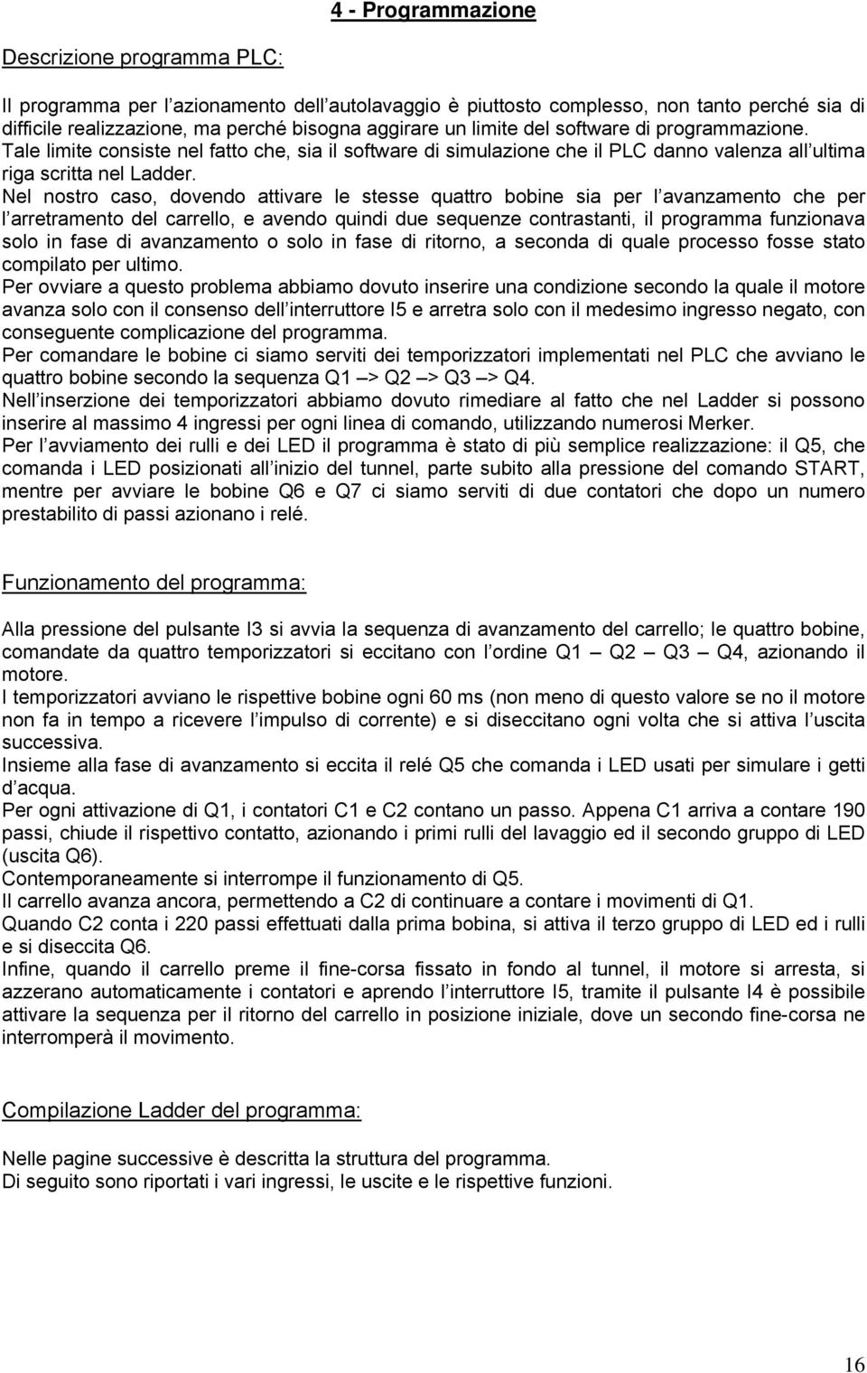 Nel nostro caso, dovendo attivare le stesse quattro bobine sia per l avanzamento che per l arretramento del carrello, e avendo quindi due sequenze contrastanti, il programma funzionava solo in fase