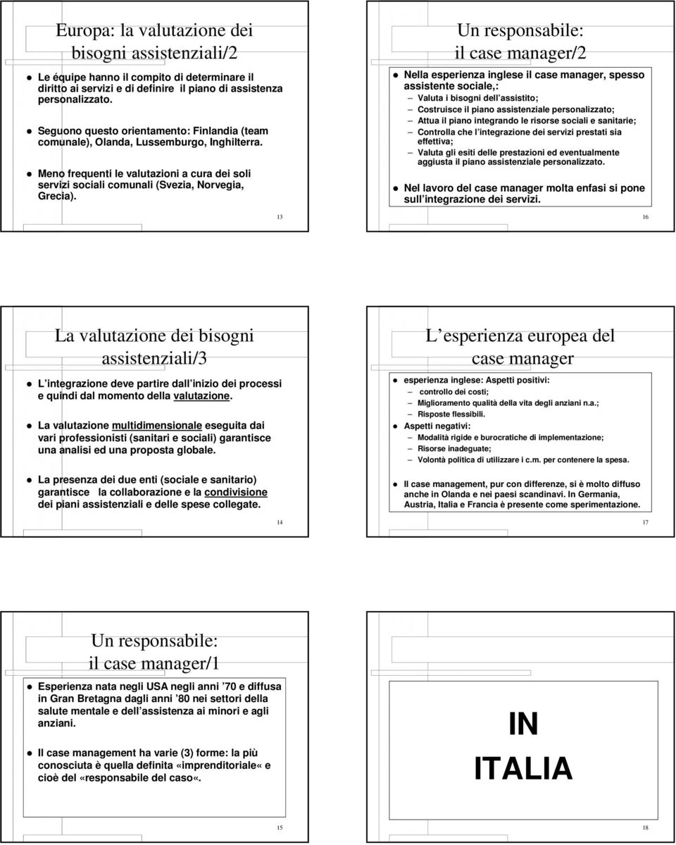 13 Un responsabile: il case manager/2 Nella esperienza inglese il case manager, spesso assistente sociale,: Valuta i bisogni dell assistito; Costruisce il piano assistenziale personalizzato; Attua il