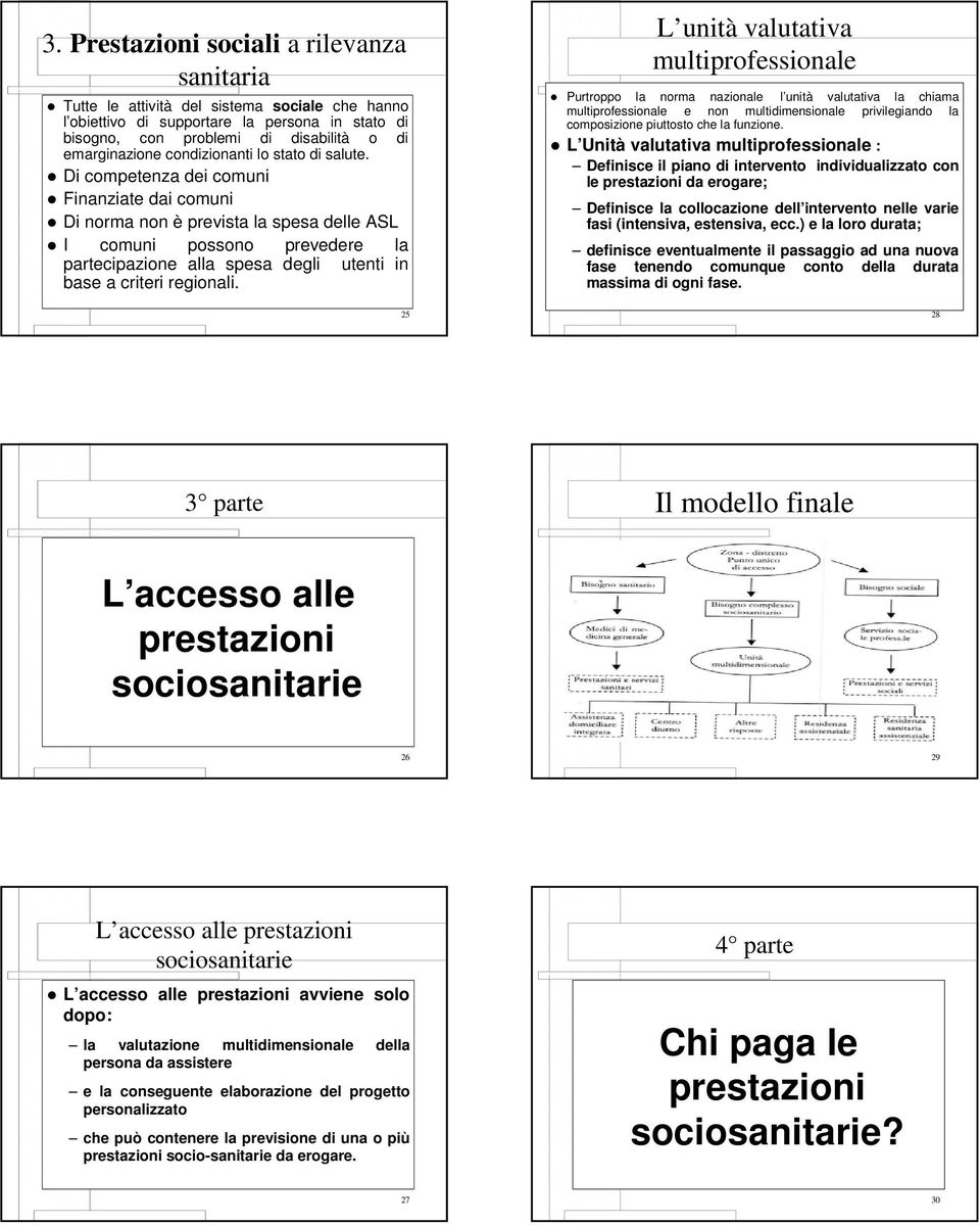 Di competenza dei comuni Finanziate dai comuni Di norma non è prevista la spesa delle ASL I comuni possono prevedere la partecipazione alla spesa degli utenti in base a criteri regionali.