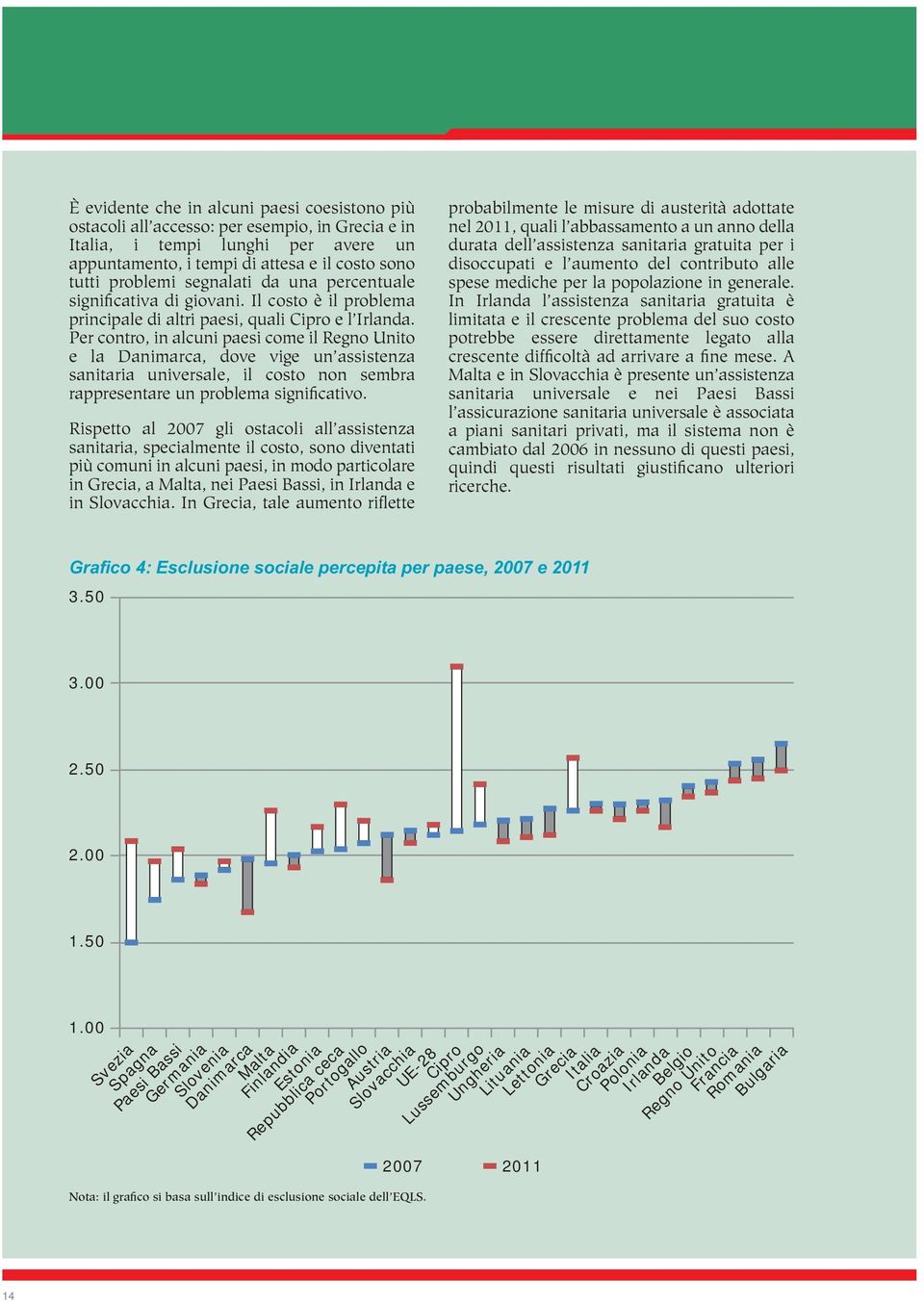 Per contro, in alcuni paesi come il Regno Unito e la Danimarca, dove vige un assistenza sanitaria universale, il costo non sembra rappresentare un problema significativo.