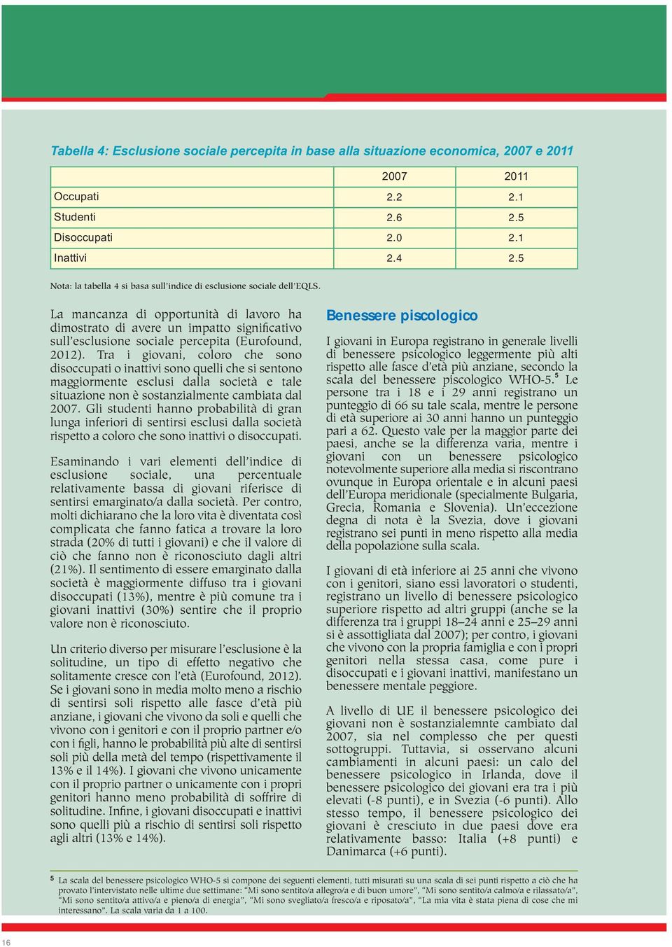 La mancanza di opportunità di lavoro ha dimostrato di avere un impatto significativo sull esclusione sociale percepita (Eurofound, 2012).