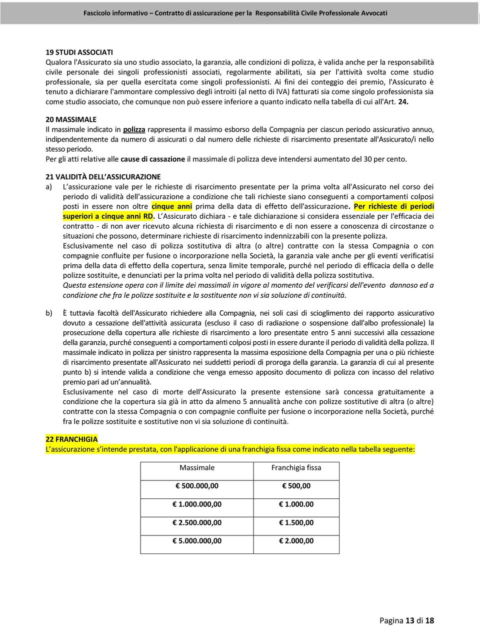 Ai fini dei conteggio dei premio, l'assicurato è tenuto a dichiarare l'ammontare complessivo degli introiti (al netto di lva) fatturati sia come singolo professionista sia come studio associato, che