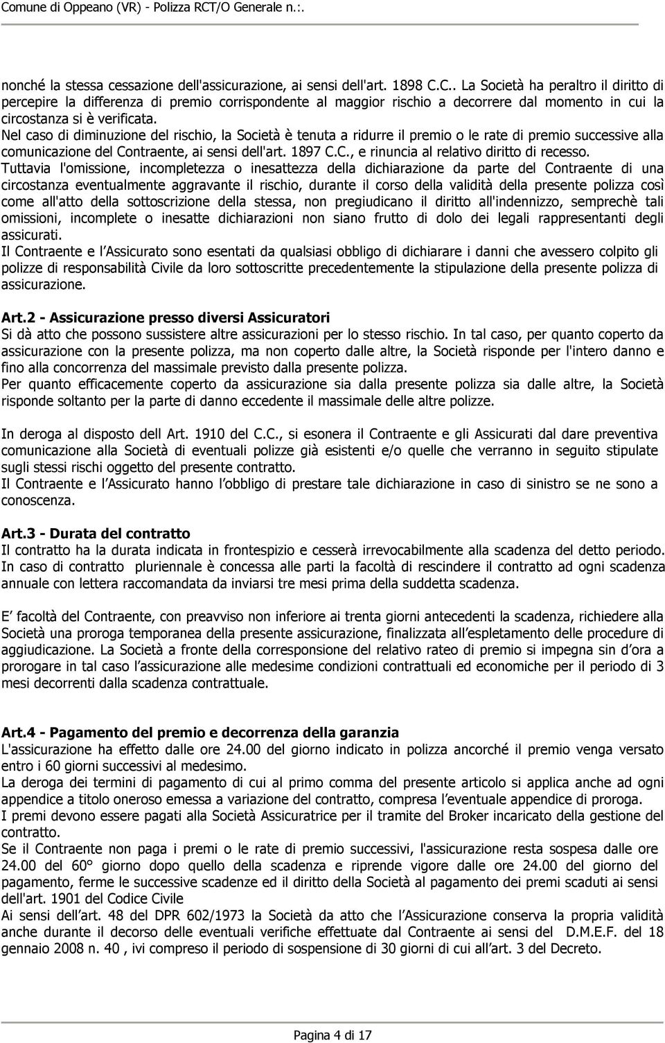 Nel caso di diminuzione del rischio, la Società è tenuta a ridurre il premio o le rate di premio successive alla comunicazione del Contraente, ai sensi dell'art. 1897 C.C., e rinuncia al relativo diritto di recesso.