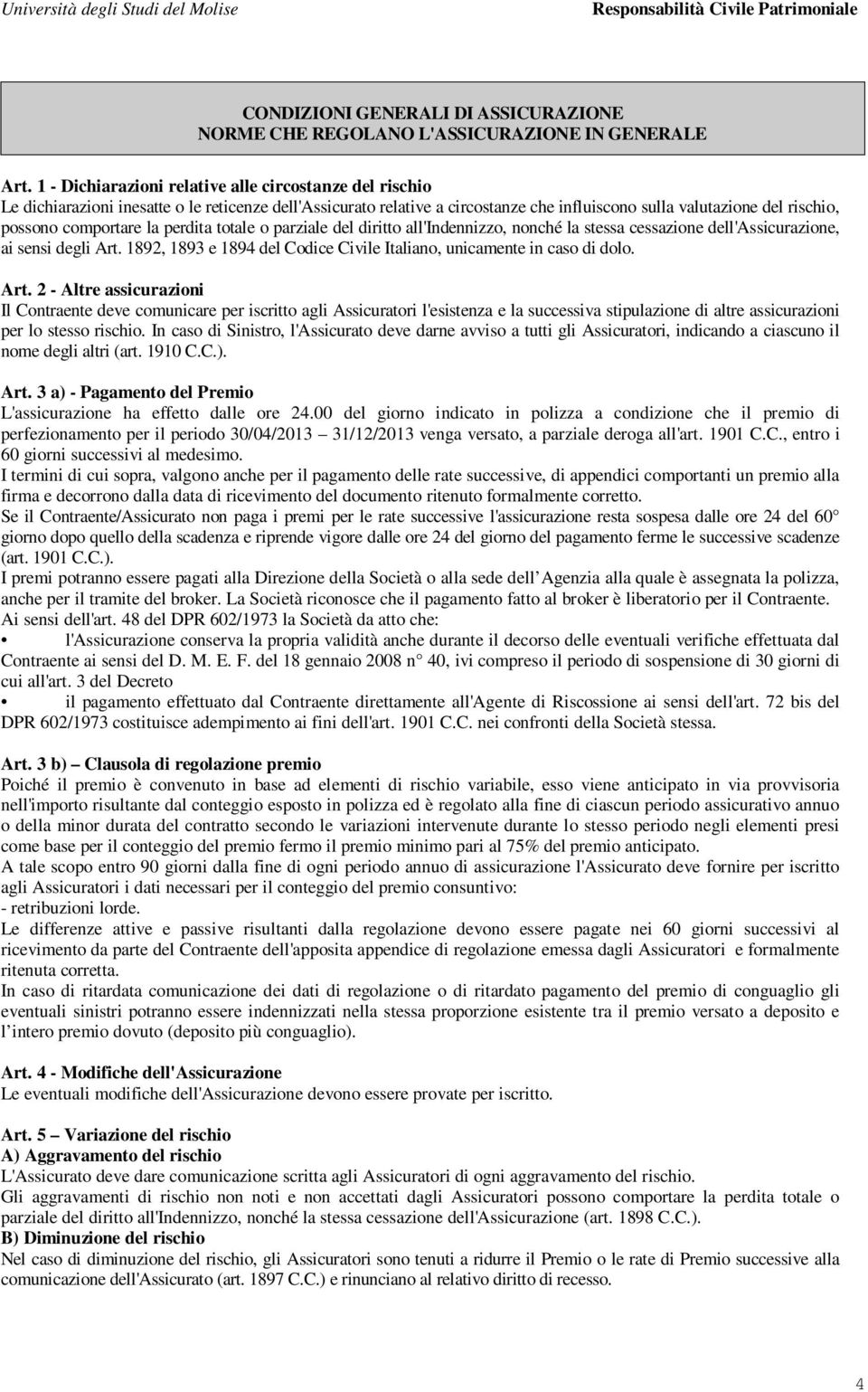 comportare la perdita totale o parziale del diritto all'indennizzo, nonché la stessa cessazione dell'assicurazione, ai sensi degli Art.