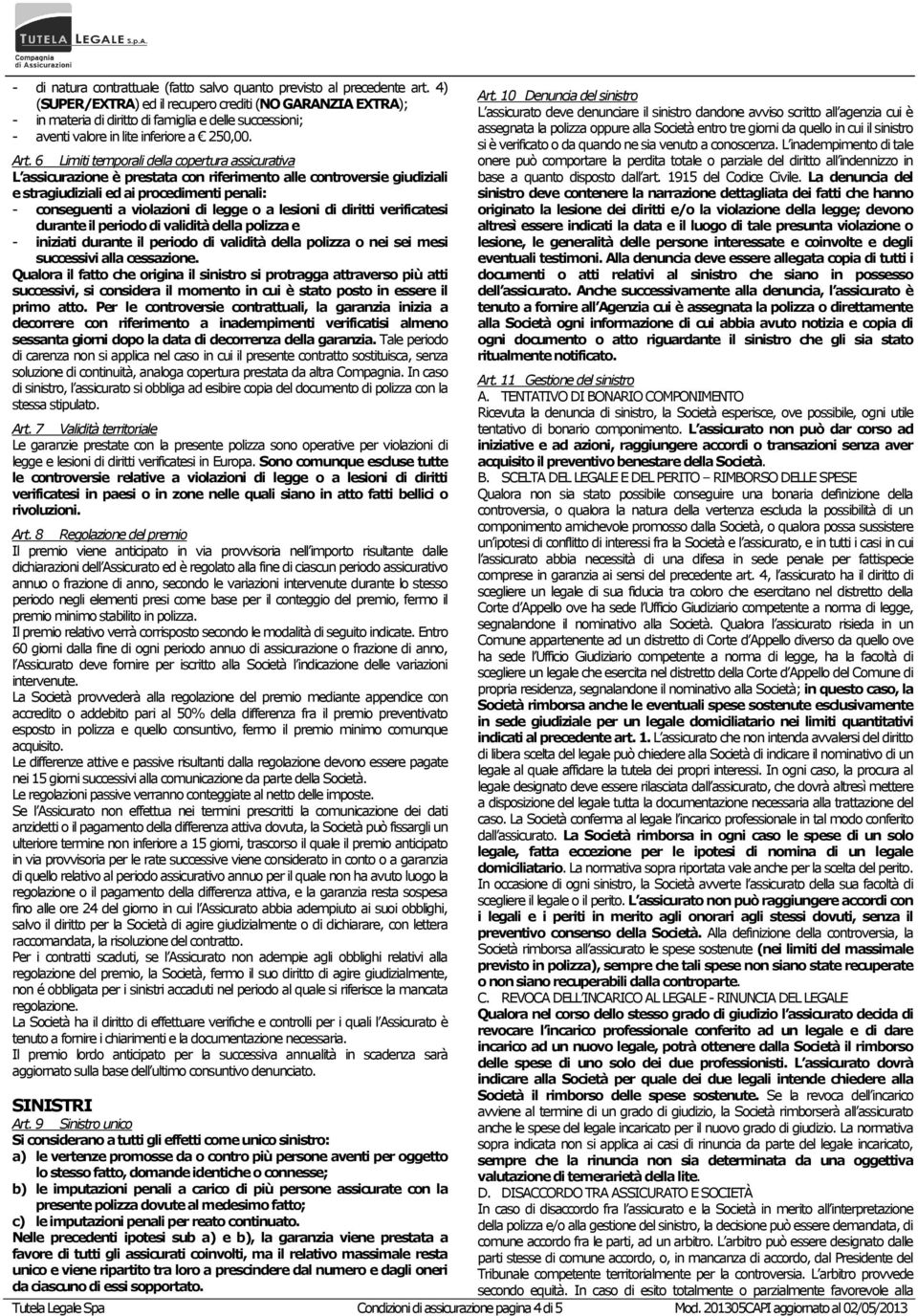 6 Limiti temporali della copertura assicurativa L assicurazione è prestata con riferimento alle controversie giudiziali e stragiudiziali ed ai procedimenti penali: - conseguenti a violazioni di legge