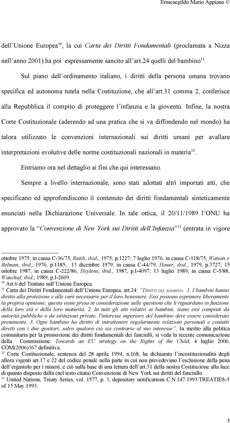 31 comma 2, conferisce alla Repubblica il compito di proteggere l infanzia e la gioventù.