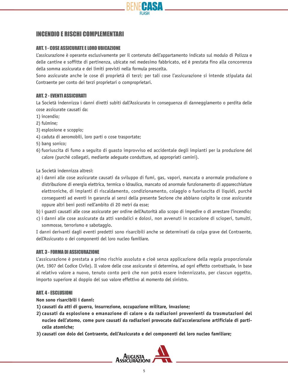 medesimo fabbricato, ed è prestata fino alla concorrenza della somma assicurata e dei limiti previsti nella formula prescelta.