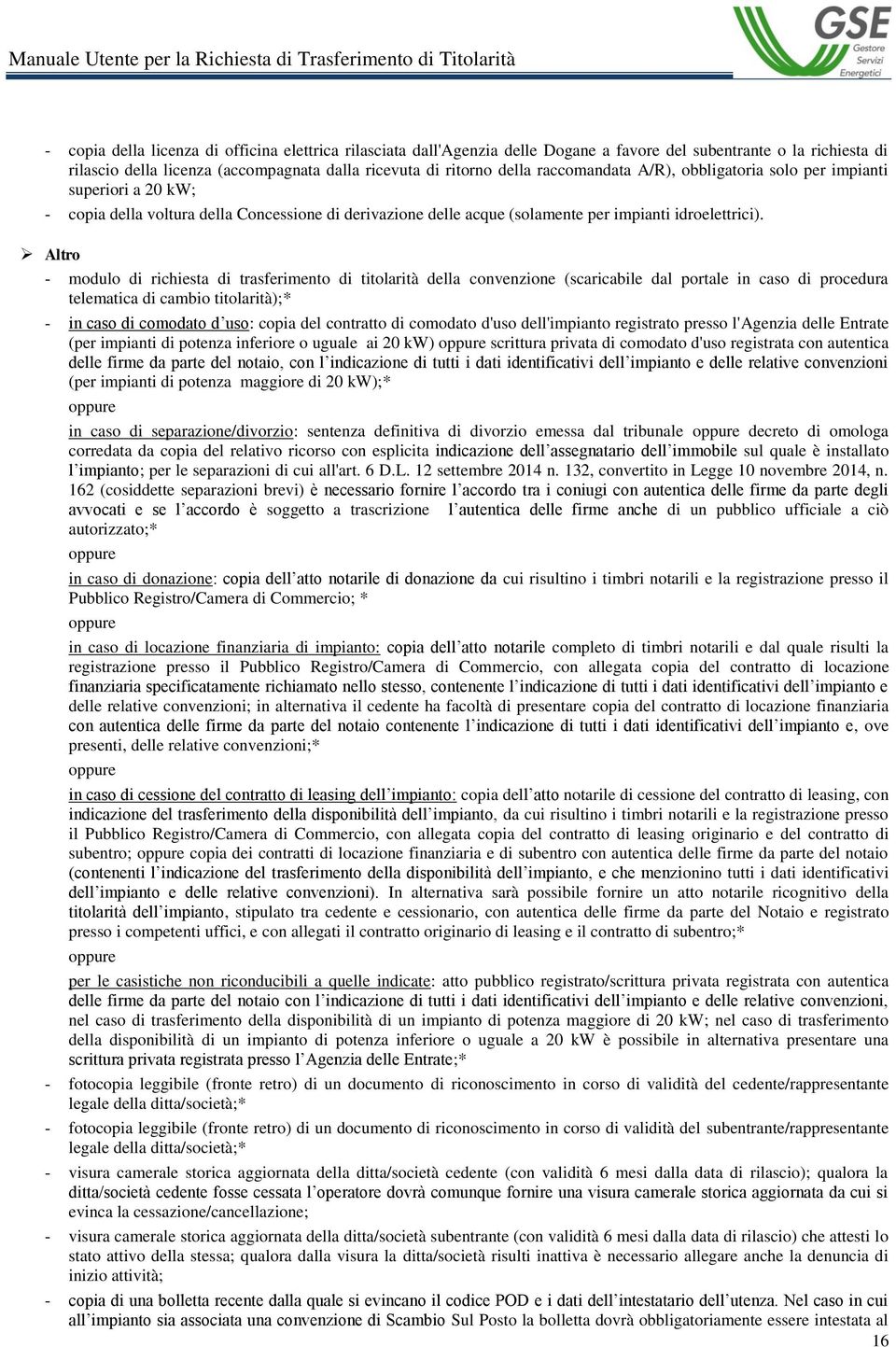 Altro - modulo di richiesta di trasferimento di titolarità della convenzione (scaricabile dal portale in caso di procedura telematica di cambio titolarità);* - in caso di comodato d uso: copia del