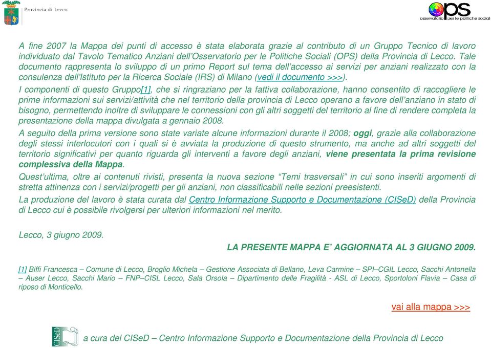 Tale documento rappresenta lo sviluppo di un primo Report sul tema dell accesso ai servizi per anziani realizzato con la consulenza dell Istituto per la Ricerca Sociale (IRS) di Milano (vedi il