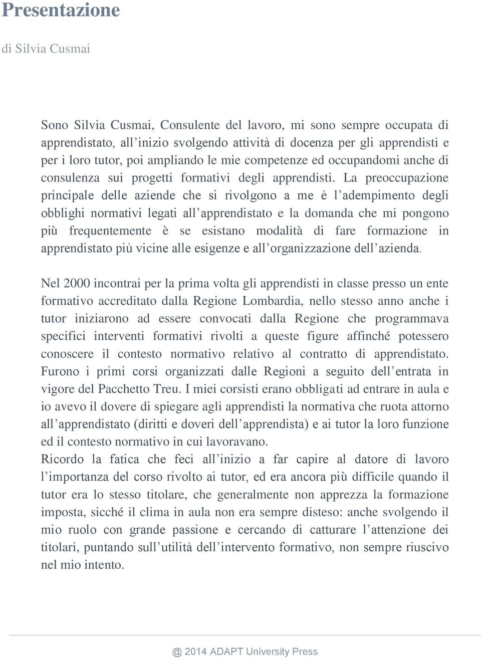 La preoccupazione principale delle aziende che si rivolgono a me è l adempimento degli obblighi normativi legati all apprendistato e la domanda che mi pongono più frequentemente è se esistano