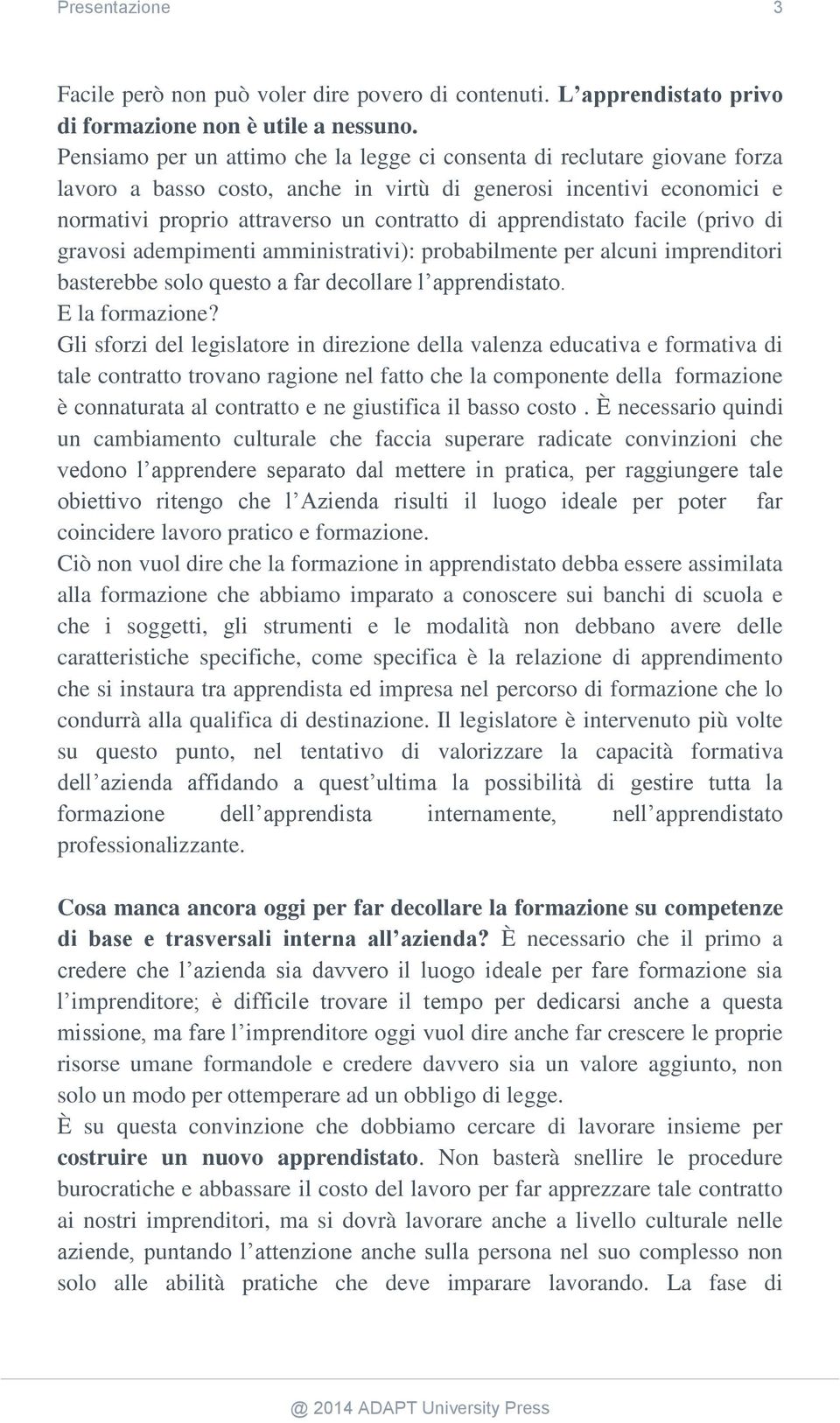 apprendistato facile (privo di gravosi adempimenti amministrativi): probabilmente per alcuni imprenditori basterebbe solo questo a far decollare l apprendistato. E la formazione?