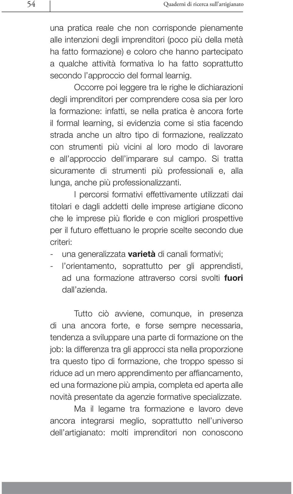 Occorre poi leggere tra le righe le dichiarazioni degli imprenditori per comprendere cosa sia per loro la formazione: infatti, se nella pratica è ancora forte il formal learning, si evidenzia come si