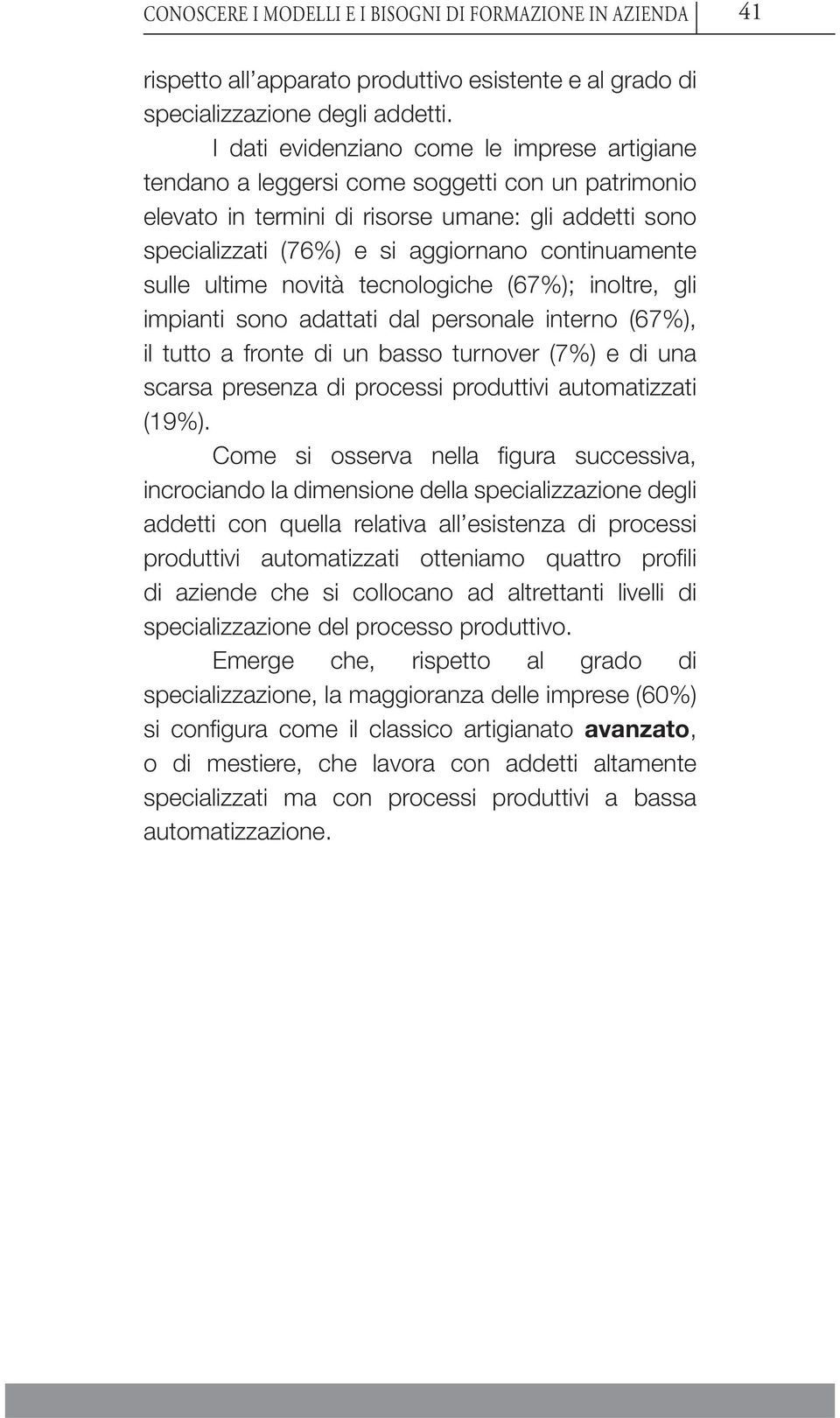 sulle ultime novità tecnologiche (67%); inoltre, gli impianti sono adattati dal personale interno (67%), il tutto a fronte di un basso turnover (7%) e di una scarsa presenza di processi produttivi