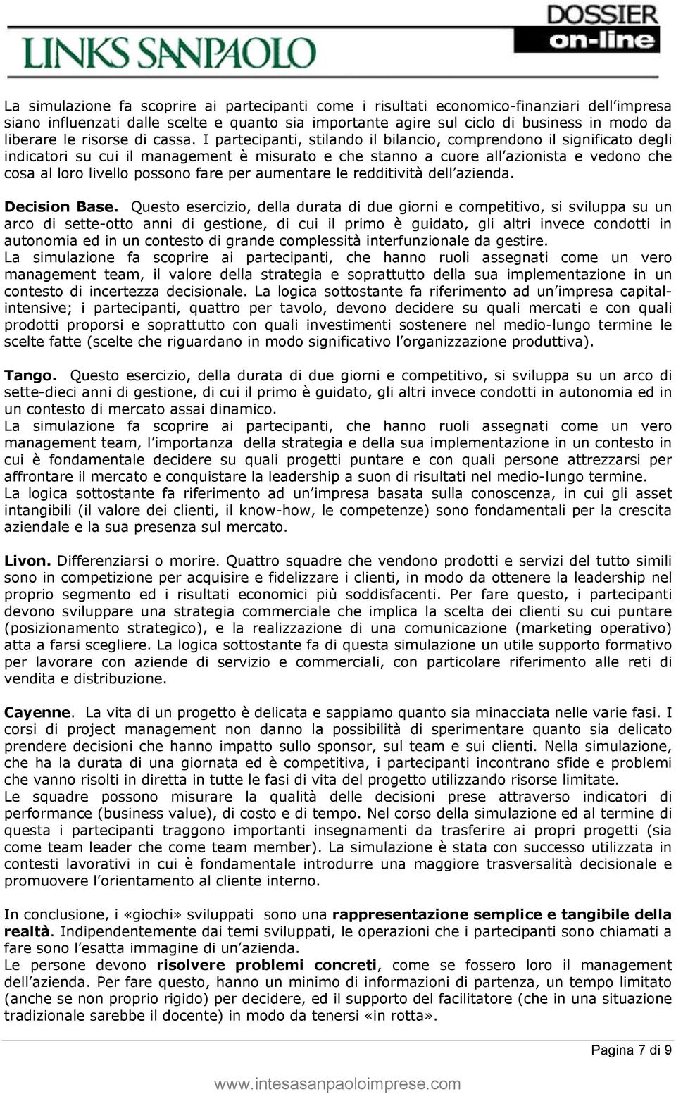 I partecipanti, stilando il bilancio, comprendono il significato degli indicatori su cui il management è misurato e che stanno a cuore all azionista e vedono che cosa al loro livello possono fare per