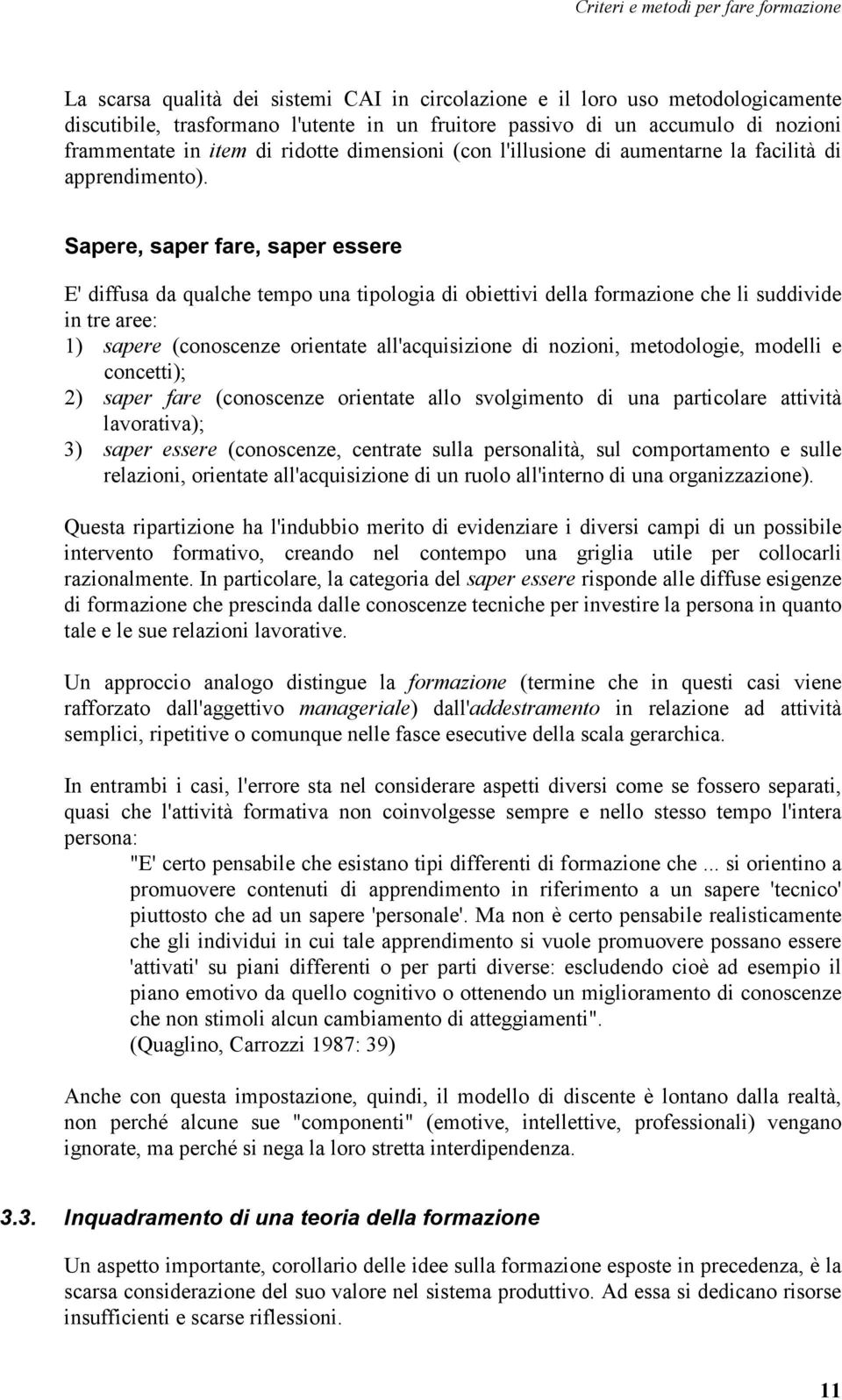 Sapere, saper fare, saper essere E' diffusa da qualche tempo una tipologia di obiettivi della formazione che li suddivide in tre aree: 1) sapere (conoscenze orientate all'acquisizione di nozioni,