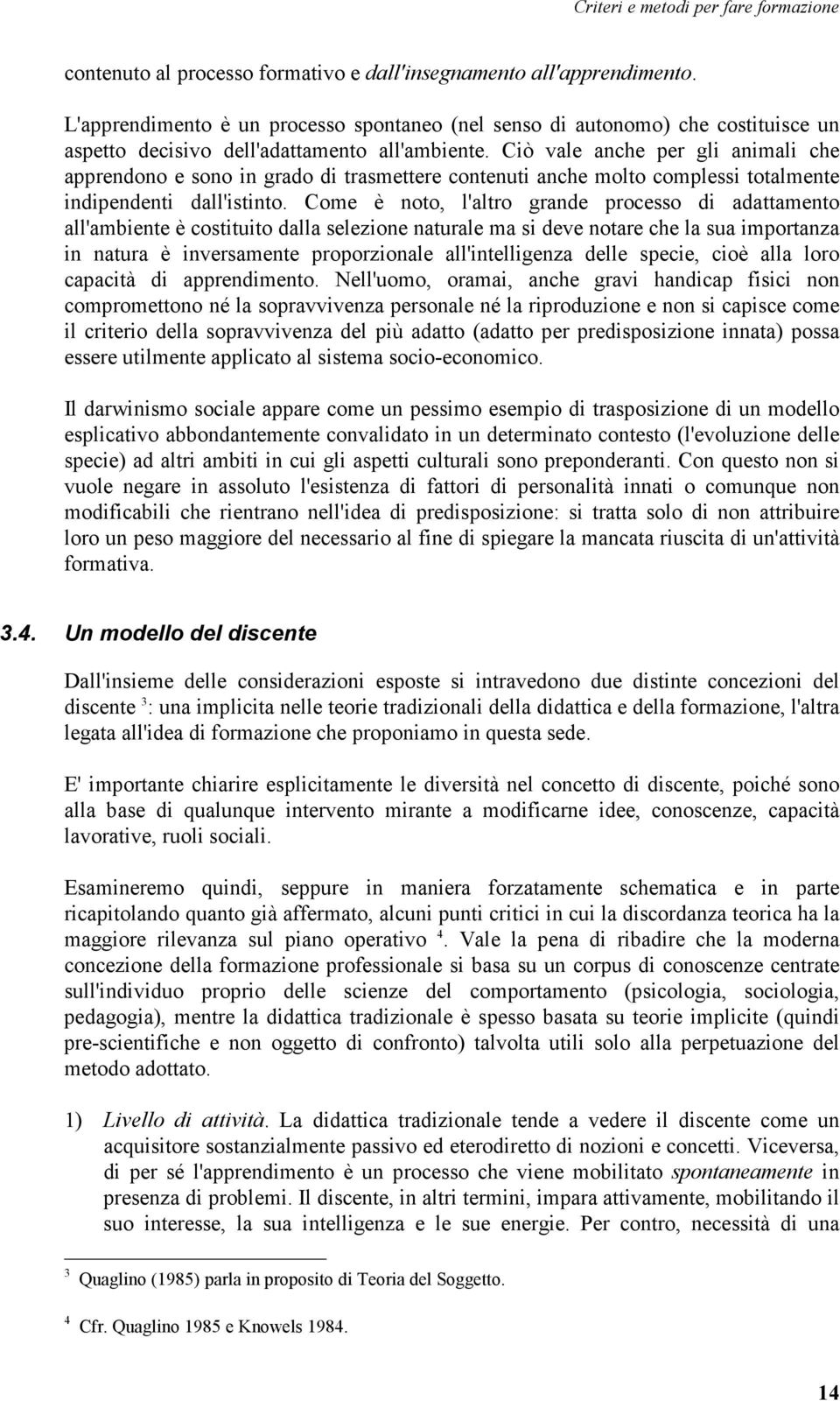 Ciò vale anche per gli animali che apprendono e sono in grado di trasmettere contenuti anche molto complessi totalmente indipendenti dall'istinto.