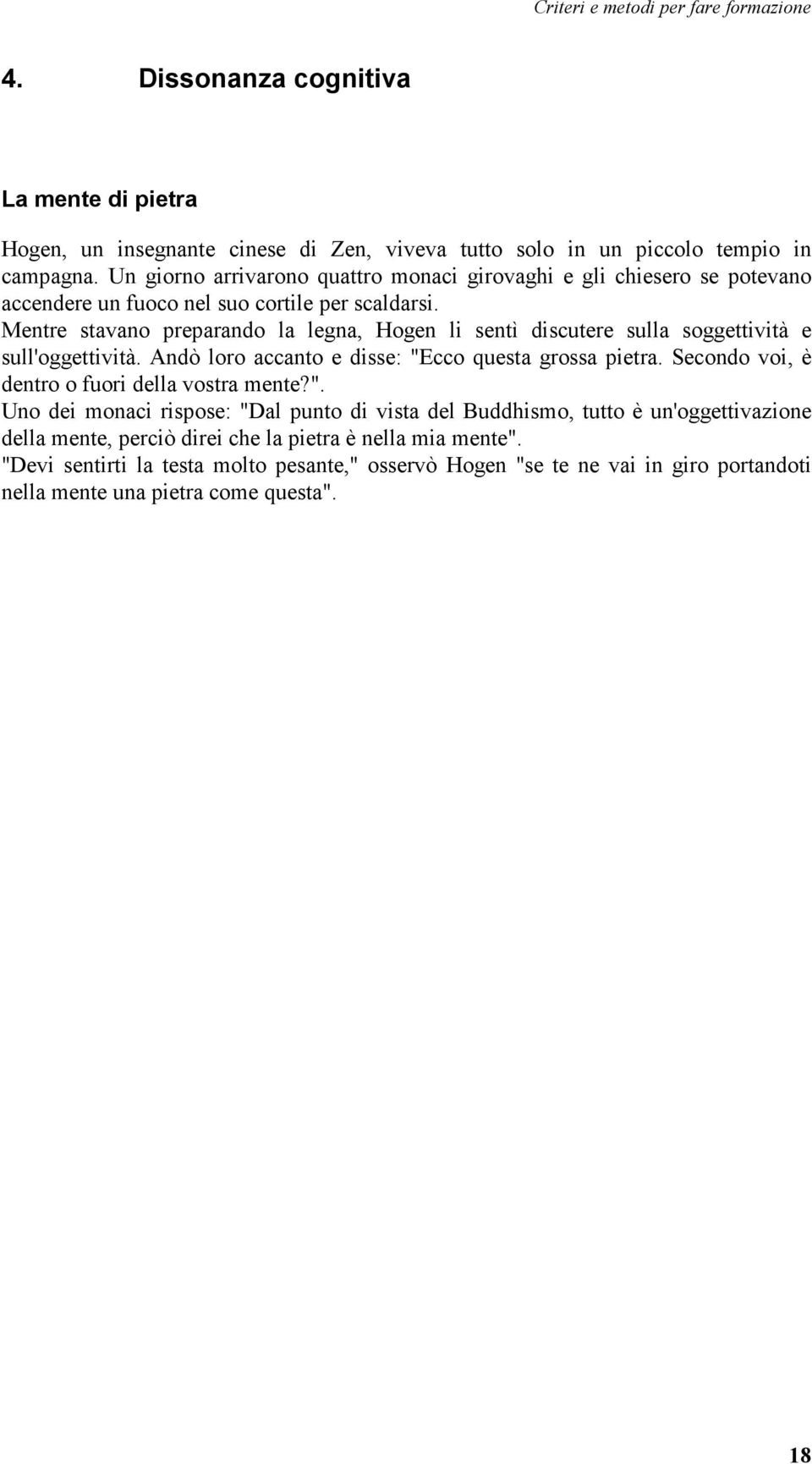 Mentre stavano preparando la legna, Hogen li sentì discutere sulla soggettività e sull'oggettività. Andò loro accanto e disse: "Ecco questa grossa pietra.