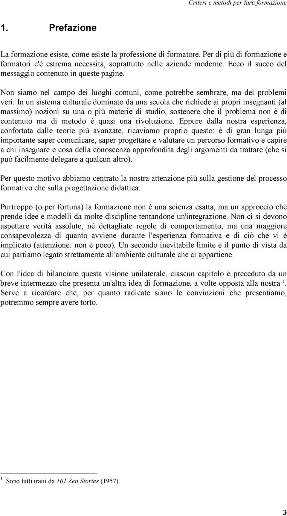 In un sistema culturale dominato da una scuola che richiede ai propri insegnanti (al massimo) nozioni su una o più materie di studio, sostenere che il problema non è di contenuto ma di metodo è quasi