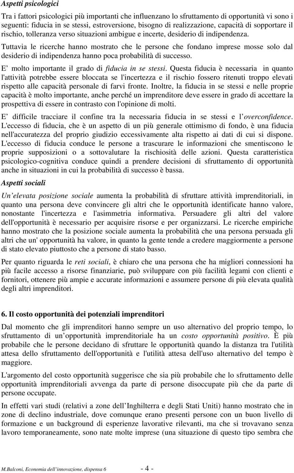 Tuttavia le ricerche hanno mostrato che le persone che fondano imprese mosse solo dal desiderio di indipendenza hanno poca probabilità di successo. E molto importante il grado di fiducia in se stessi.