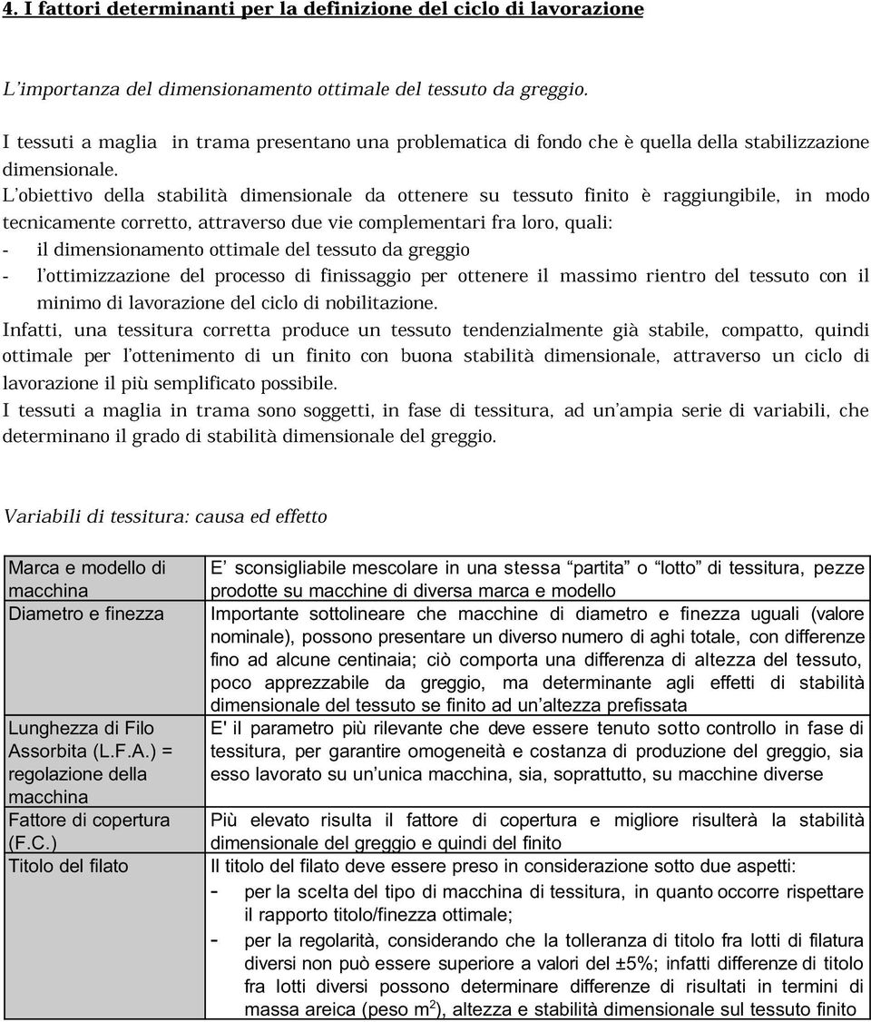 L obiettivo della stabilità dimensionale da ottenere su tessuto finito è raggiungibile, in modo tecnicamente corretto, attraverso due vie complementari fra loro, quali: - il dimensionamento ottimale
