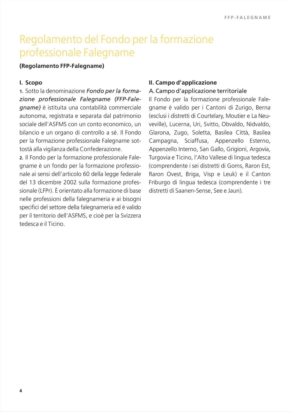 conto economico, un bilancio e un organo di controllo a sé. Il Fondo per la formazione professionale Falegname sottostà alla vigilanza della Confederazione. 2.