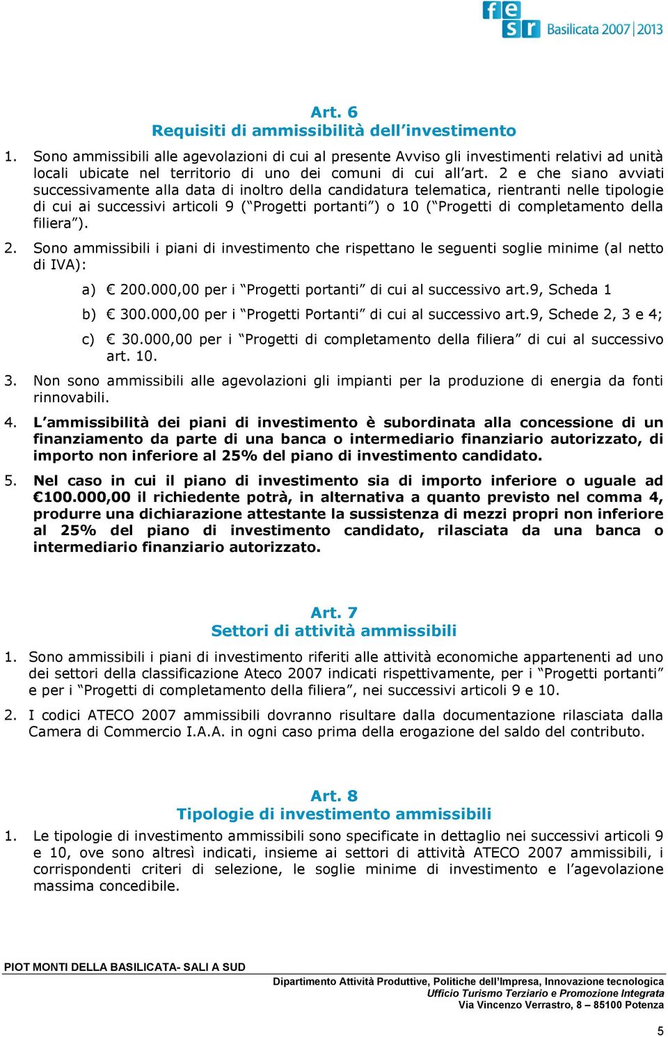 2 e che siano avviati successivamente alla data di inoltro della candidatura telematica, rientranti nelle tipologie di cui ai successivi articoli 9 ( Progetti portanti ) o 10 ( Progetti di