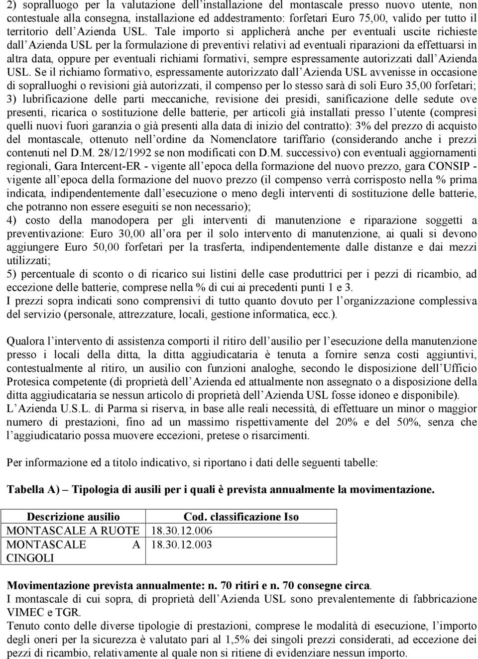 Tale importo si applicherà anche per eventuali uscite richieste dall Azienda USL per la formulazione di preventivi relativi ad eventuali riparazioni da effettuarsi in altra data, oppure per eventuali