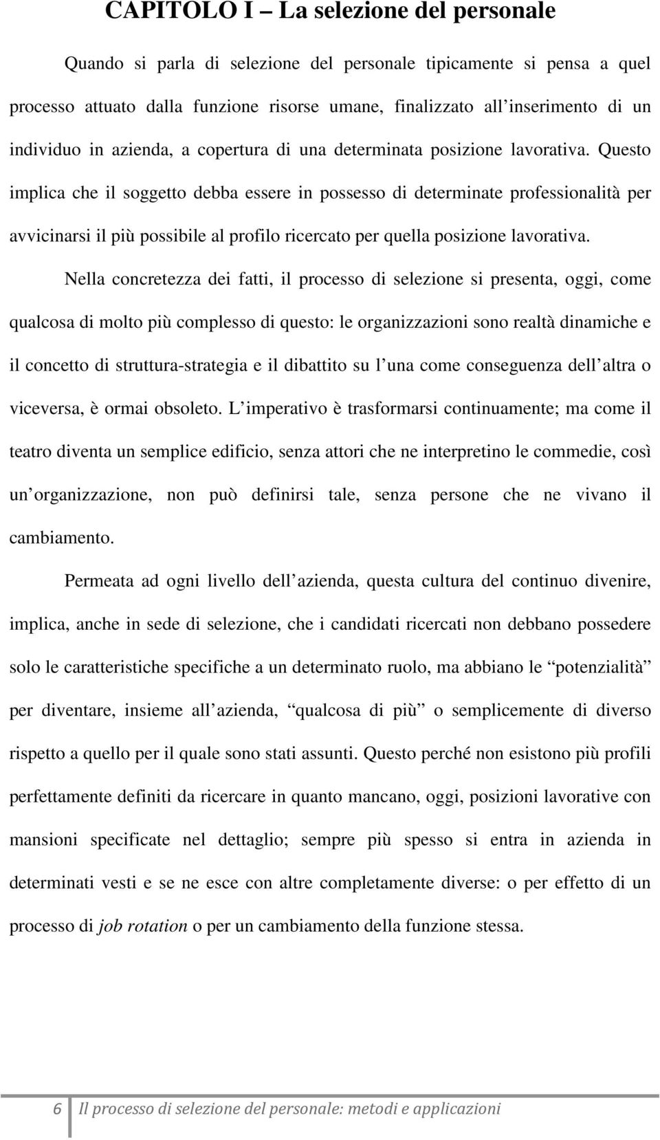 Questo implica che il soggetto debba essere in possesso di determinate professionalità per avvicinarsi il più possibile al profilo ricercato per quella posizione lavorativa.