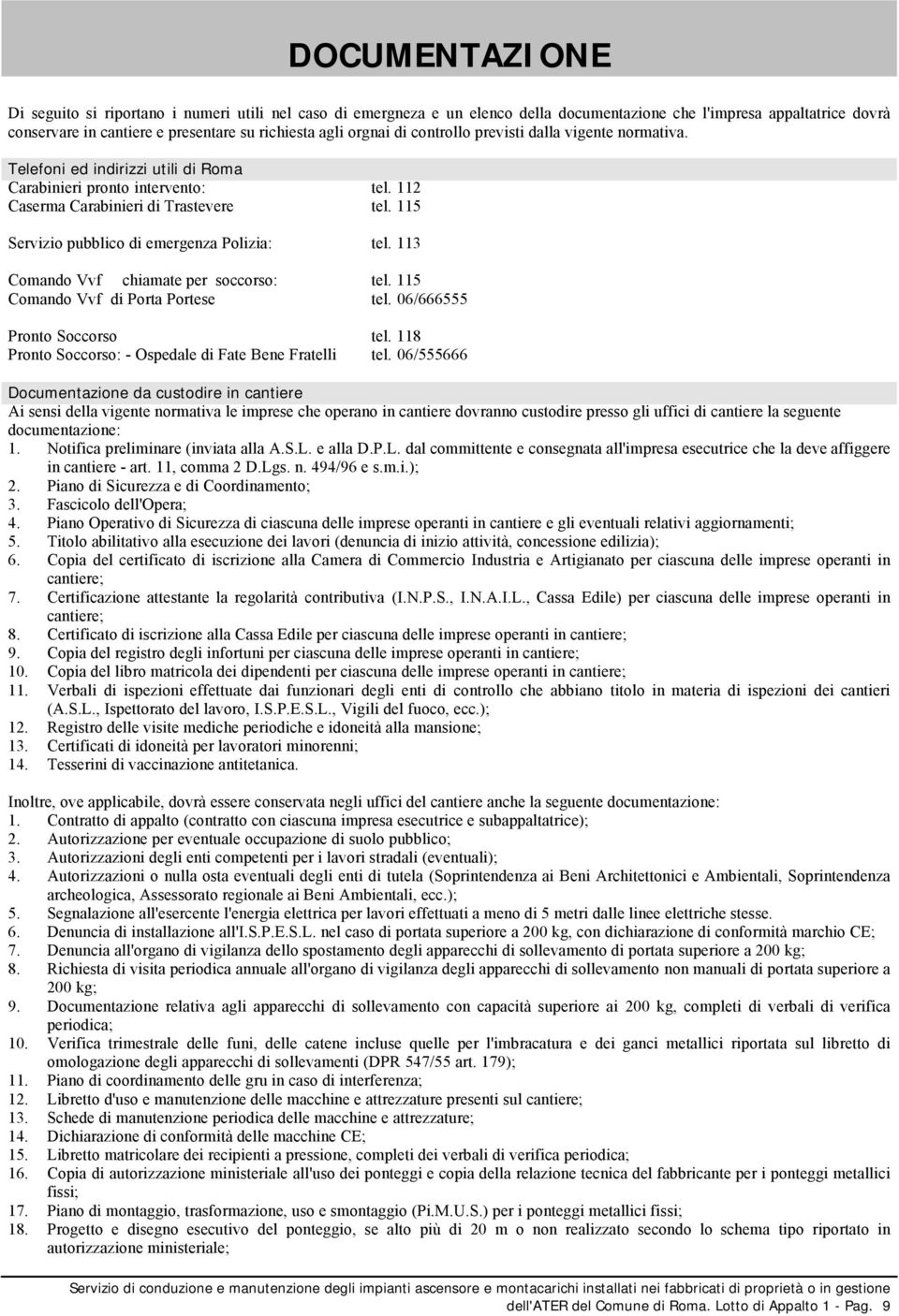 115 Servizio pubblico di emergenza Polizia: tel. 113 Comando Vvf chiamate per soccorso: tel. 115 Comando Vvf di Porta Portese tel. 06/666555 Pronto Soccorso tel.