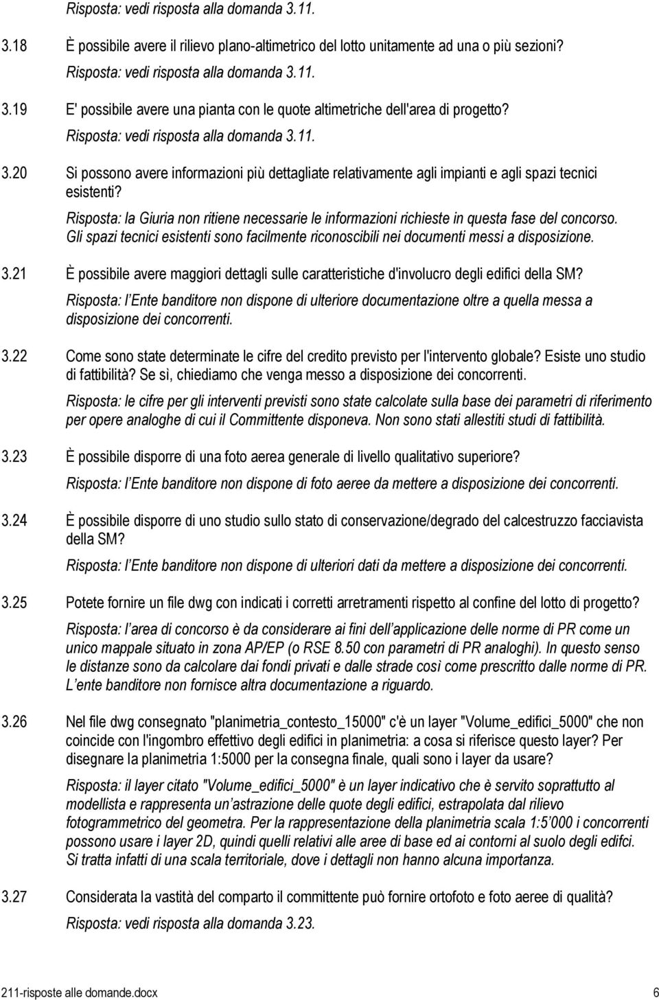 Risposta: la Giuria non ritiene necessarie le informazioni richieste in questa fase del concorso. Gli spazi tecnici esistenti sono facilmente riconoscibili nei documenti messi a disposizione. 3.