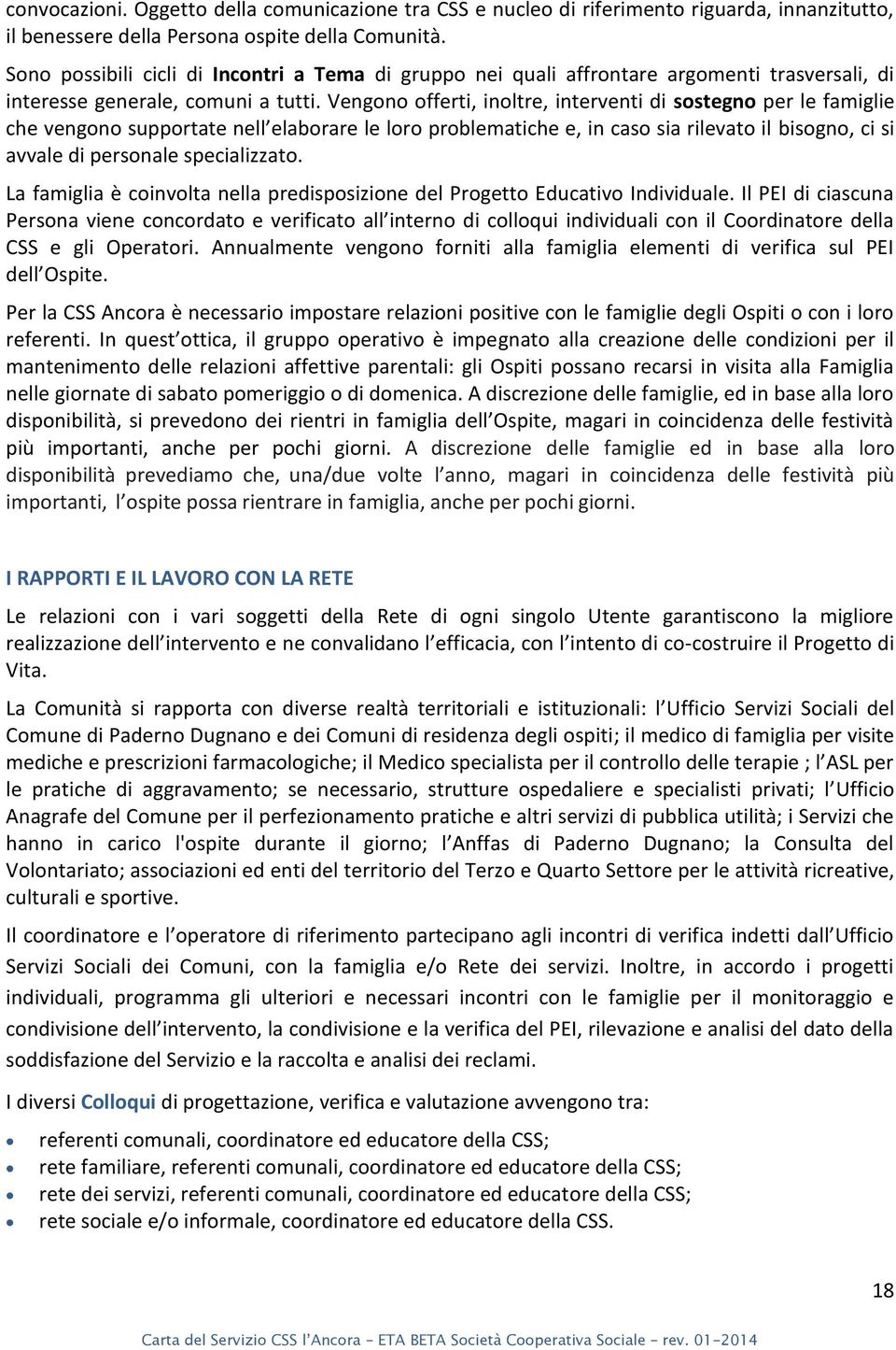 Vengono offerti, inoltre, interventi di sostegno per le famiglie he ve go o suppo tate ell ela o a e le lo o p o le ati he e, i aso sia ilevato il bisogno, ci si avvale di personale specializzato.