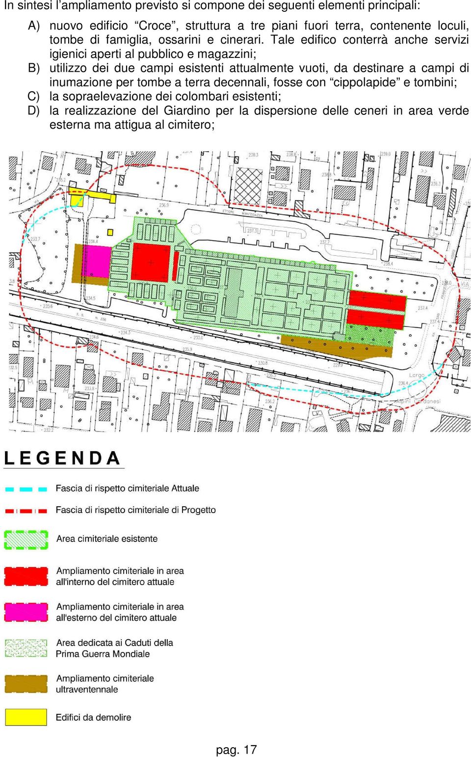 Tale edifico conterrà anche servizi igienici aperti al pubblico e magazzini; B) utilizzo dei due campi esistenti attualmente vuoti, da destinare a