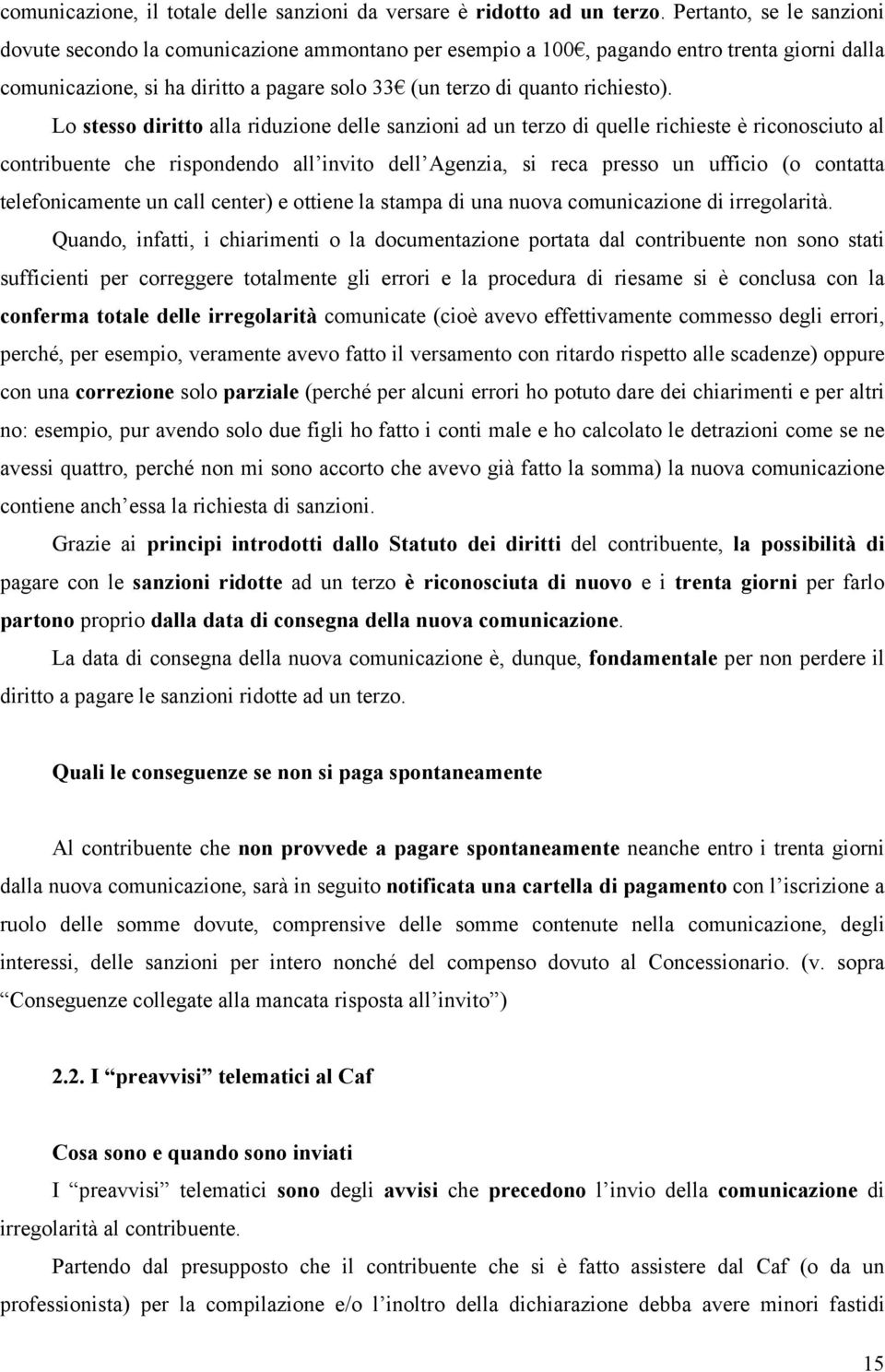 Lo stesso diritto alla riduzione delle sanzioni ad un terzo di quelle richieste è riconosciuto al contribuente che rispondendo all invito dell Agenzia, si reca presso un ufficio (o contatta