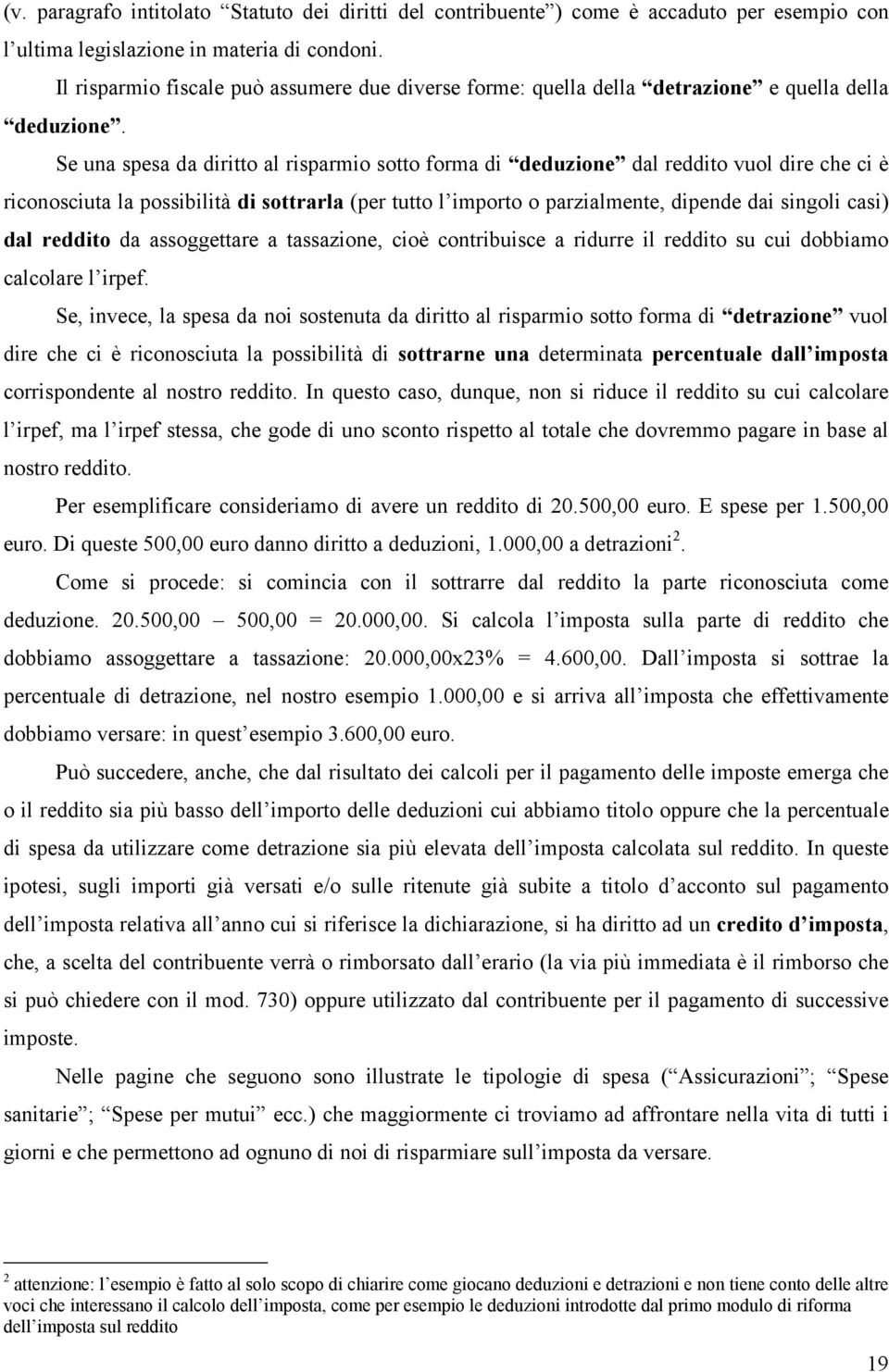 Se una spesa da diritto al risparmio sotto forma di deduzione dal reddito vuol dire che ci è riconosciuta la possibilità di sottrarla (per tutto l importo o parzialmente, dipende dai singoli casi)