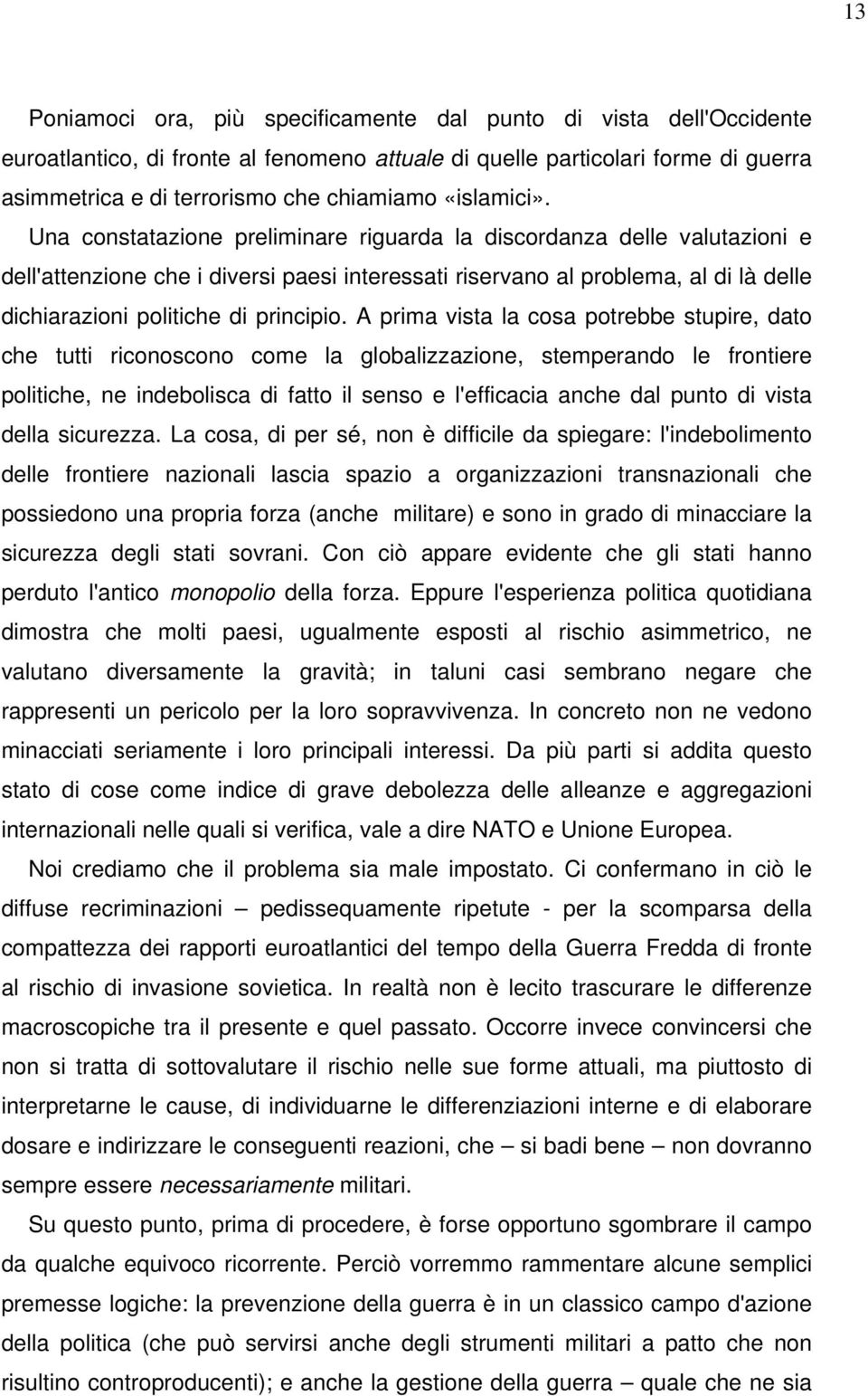 Una constatazione preliminare riguarda la discordanza delle valutazioni e dell'attenzione che i diversi paesi interessati riservano al problema, al di là delle dichiarazioni politiche di principio.