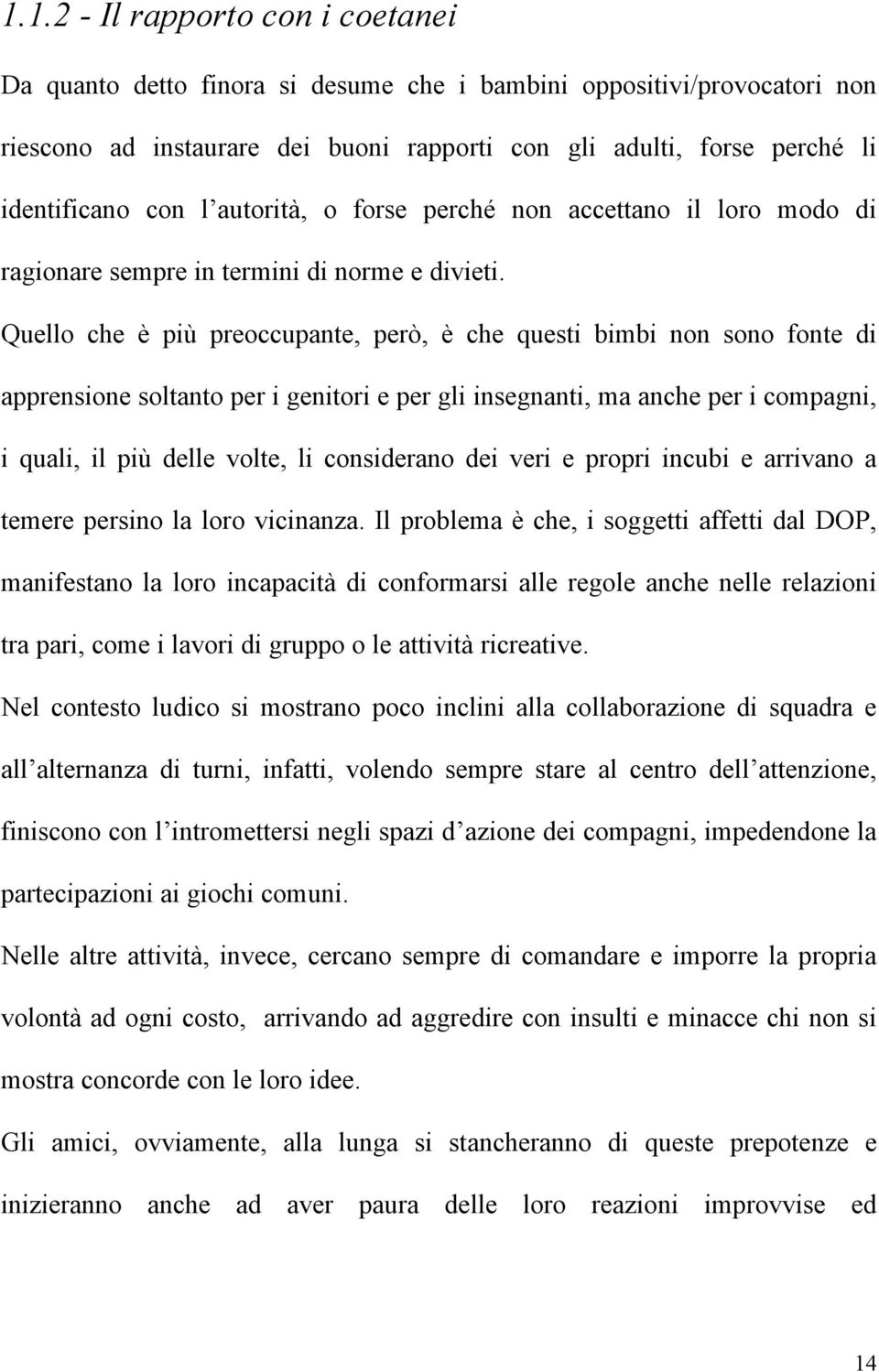 Quello che è più preoccupante, però, è che questi bimbi non sono fonte di apprensione soltanto per i genitori e per gli insegnanti, ma anche per i compagni, i quali, il più delle volte, li