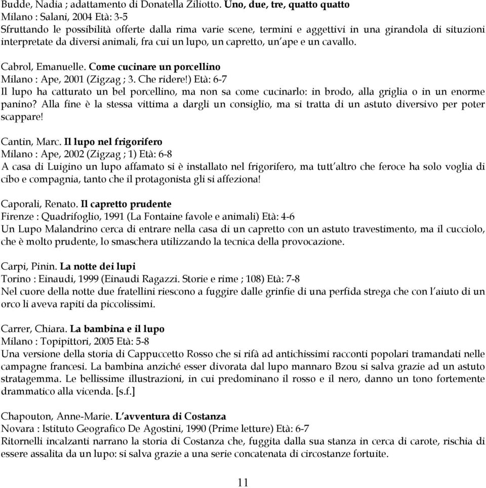 animali, fra cui un lupo, un capretto, un ape e un cavallo. Cabrol, Emanuelle. Come cucinare un porcellino Milano : Ape, 2001 (Zigzag ; 3. Che ridere!